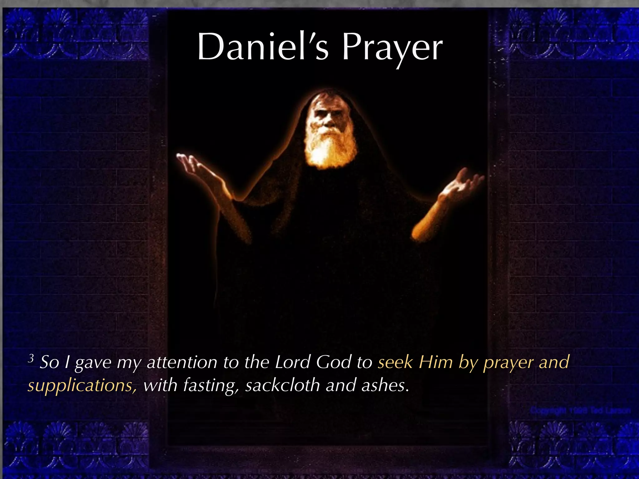 Daniel’s Prayer




3So I gave my attention to the Lord God to seek Him by prayer and
supplications, with fasting, sackcloth and ashes.
 