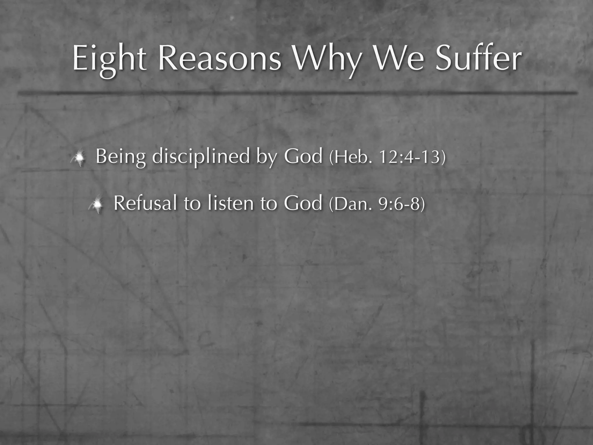 Eight Reasons Why We Suffer

 Being disciplined by God (Heb. 12:4-13)

  Refusal to listen to God (Dan. 9:6-8)
 