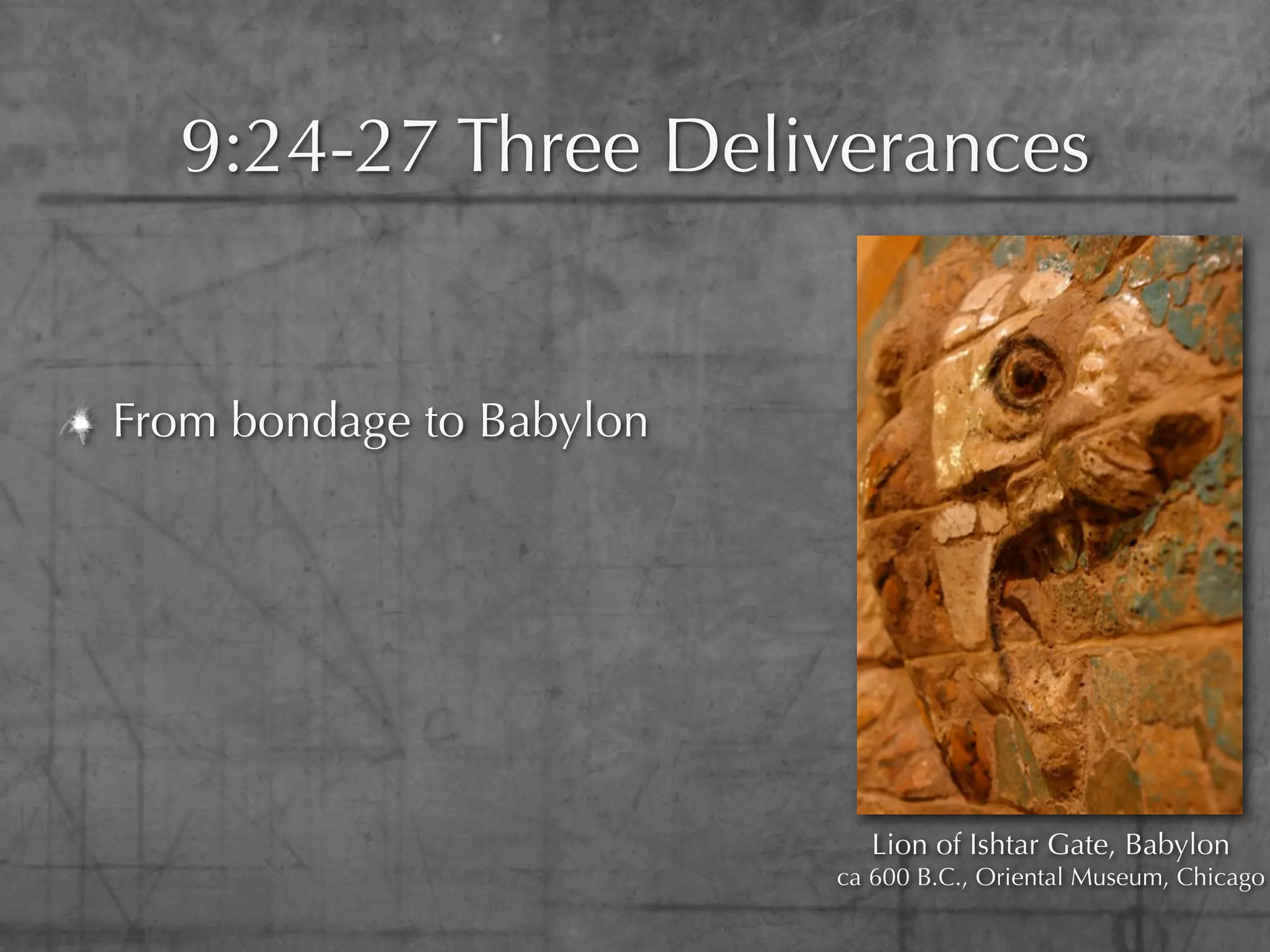 9:24-27 Three Deliverances


From bondage to Babylon




                             Lion of Ishtar Gate, Babylon
                          ca 600 B.C., Oriental Museum, Chicago
 