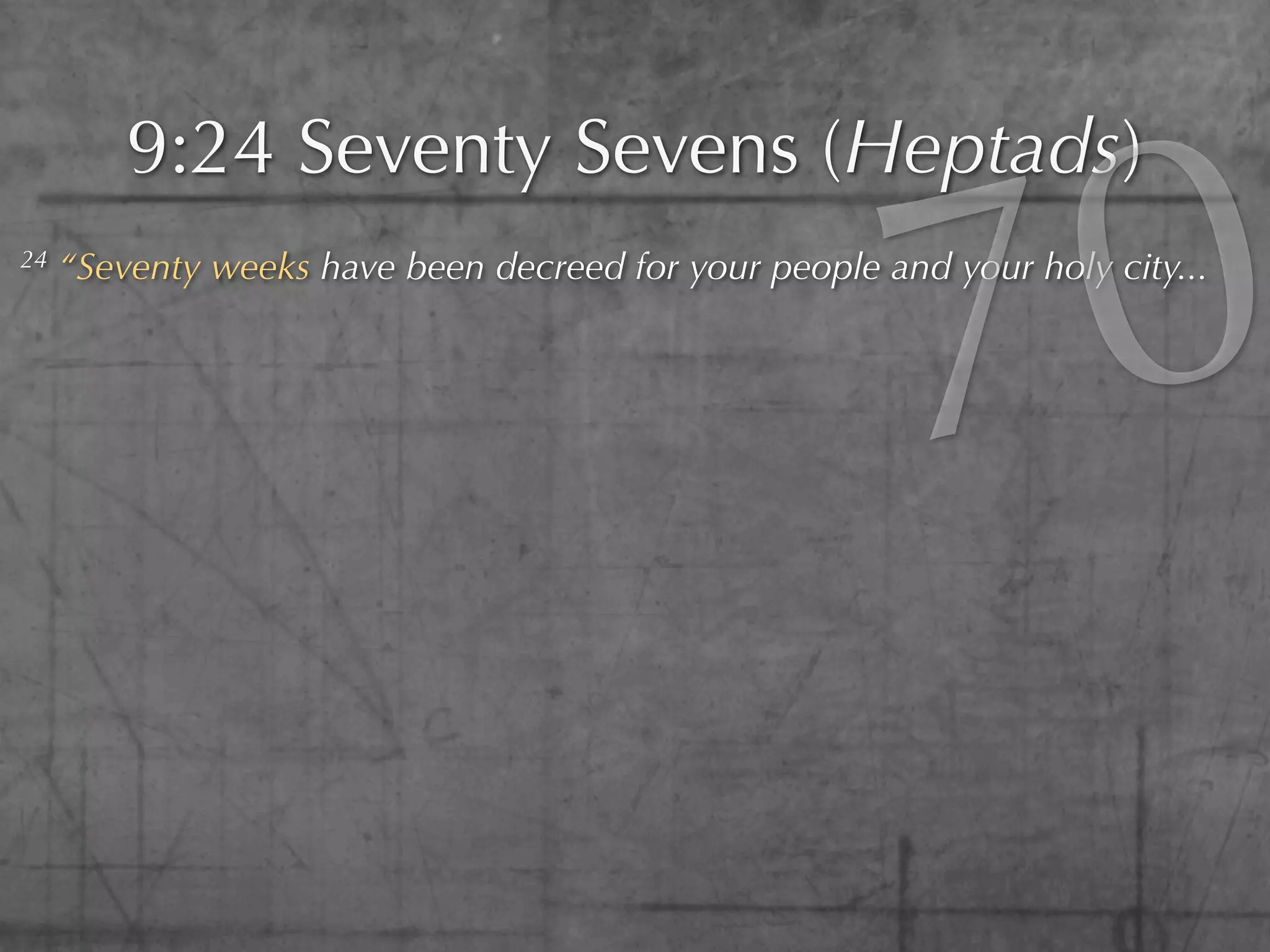 0
         9:24 Seventy Sevens (Heptads)
24




                                                        7
     “Seventy weeks have been decreed for your people and your holy city...
 