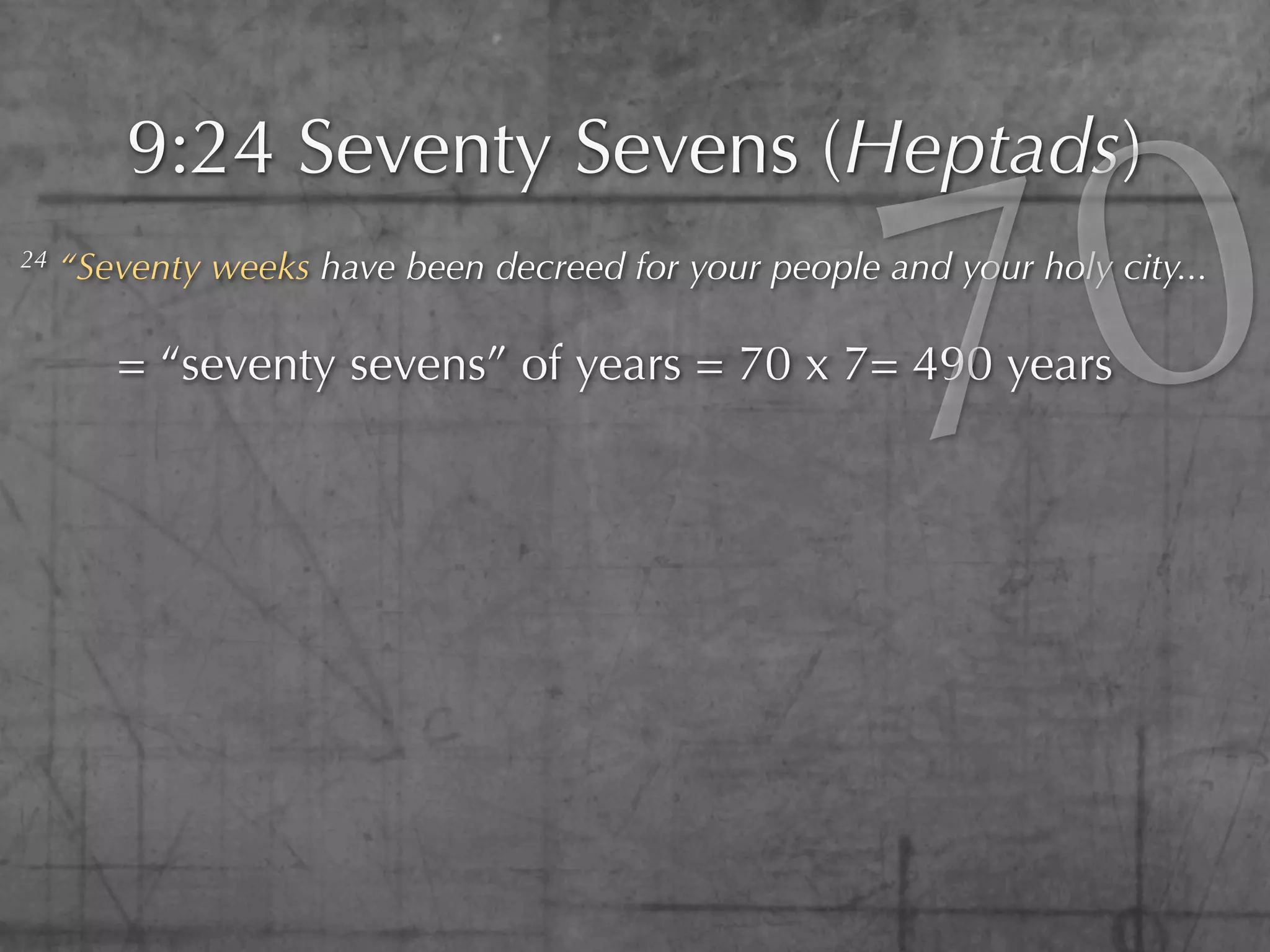 0
         9:24 Seventy Sevens (Heptads)
24




                                                        7
     “Seventy weeks have been decreed for your people and your holy city...

        = “seventy sevens” of years = 70 x 7= 490 years
 