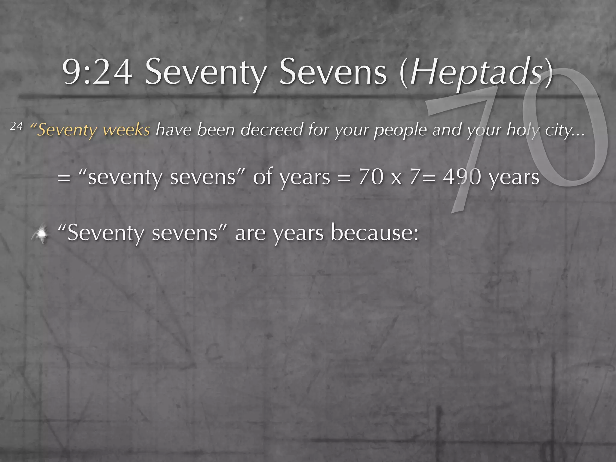 0
         9:24 Seventy Sevens (Heptads)
24




                                                        7
     “Seventy weeks have been decreed for your people and your holy city...

        = “seventy sevens” of years = 70 x 7= 490 years

        “Seventy sevens” are years because:
 