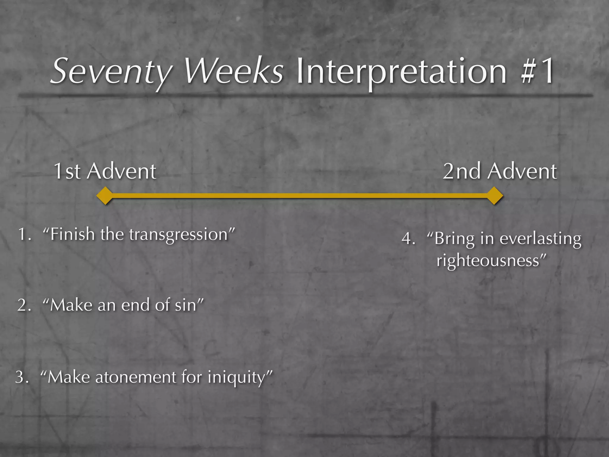 Seventy Weeks Interpretation #1

    1st Advent                          2nd Advent

1. “Finish the transgression”      4. “Bring in everlasting
                                       righteousness”

2. “Make an end of sin”



3. “Make atonement for iniquity”
 