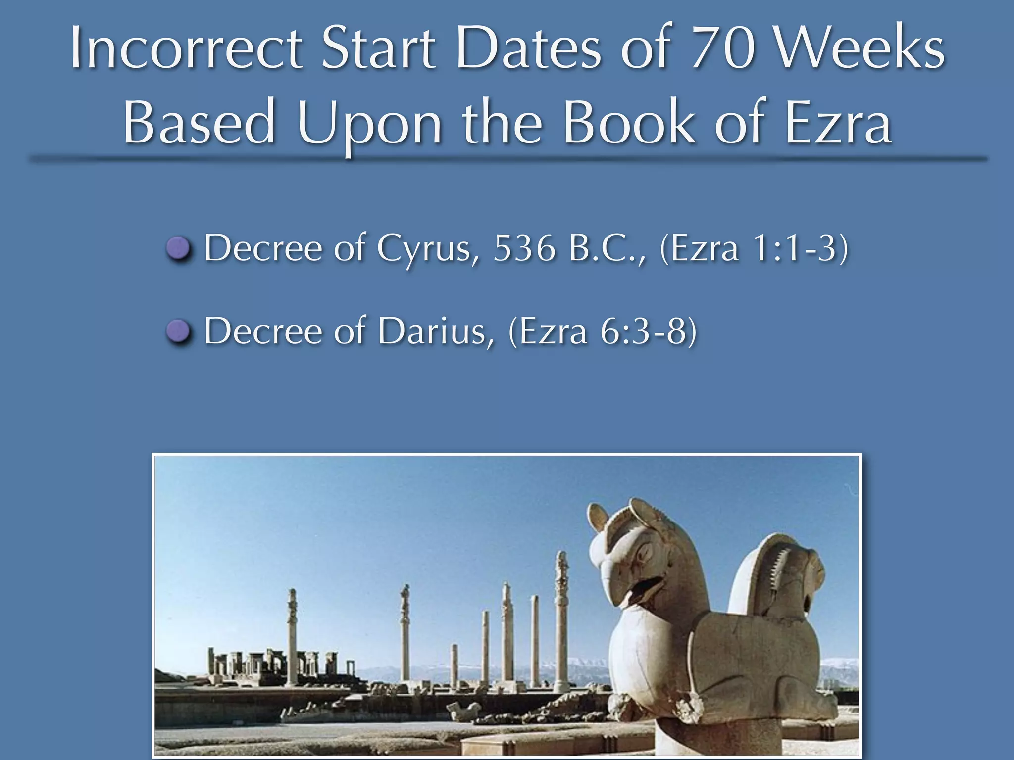 Incorrect Start Dates of 70 Weeks
  Based Upon the Book of Ezra
     Decree of Cyrus, 536 B.C., (Ezra 1:1-3)

     Decree of Darius, (Ezra 6:3-8)
 