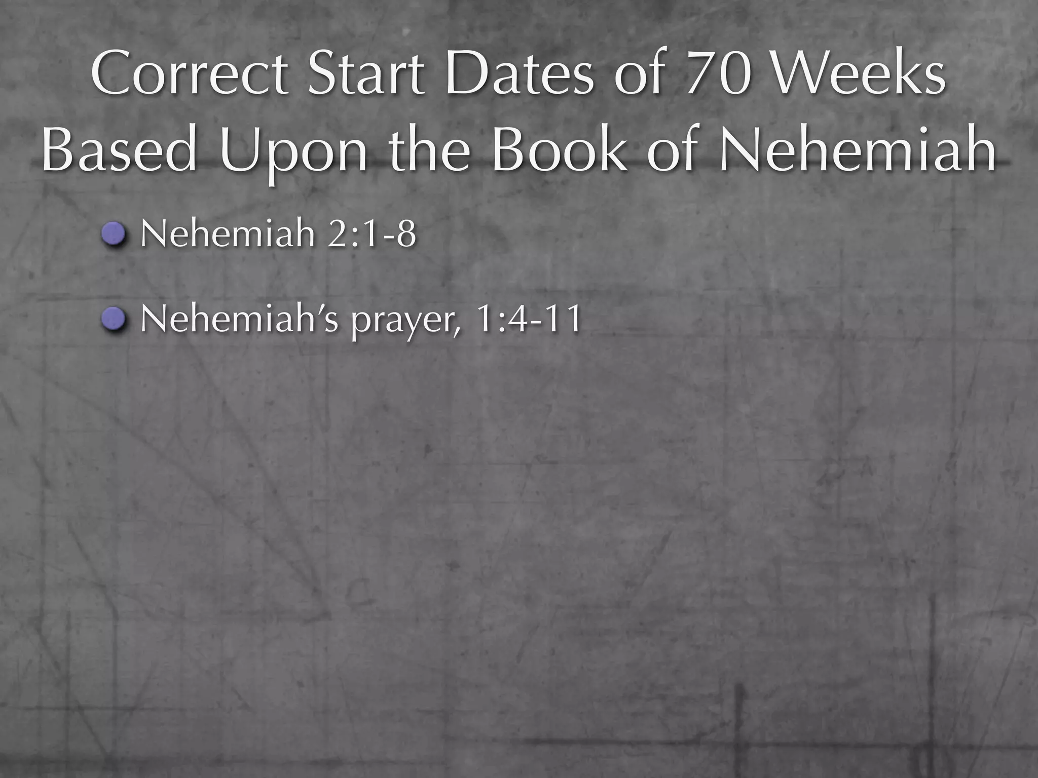 Correct Start Dates of 70 Weeks
Based Upon the Book of Nehemiah
   Nehemiah 2:1-8

   Nehemiah’s prayer, 1:4-11
 