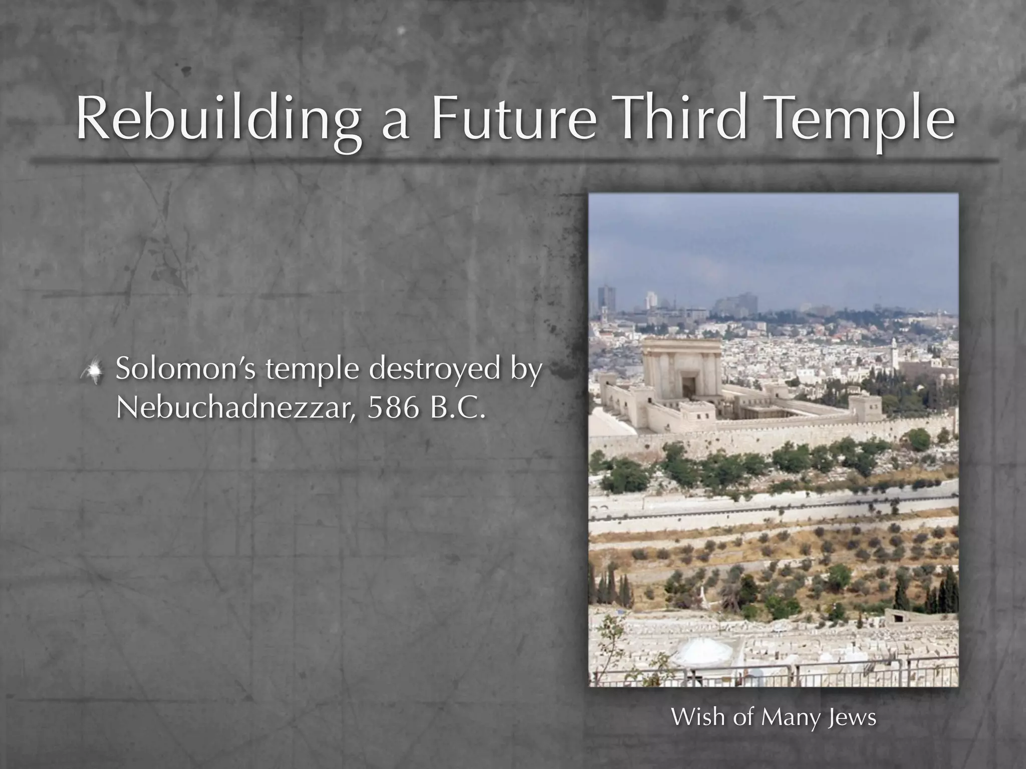 Rebuilding a Future Third Temple


 Solomon’s temple destroyed by
 Nebuchadnezzar, 586 B.C.




                                 Wish of Many Jews
 