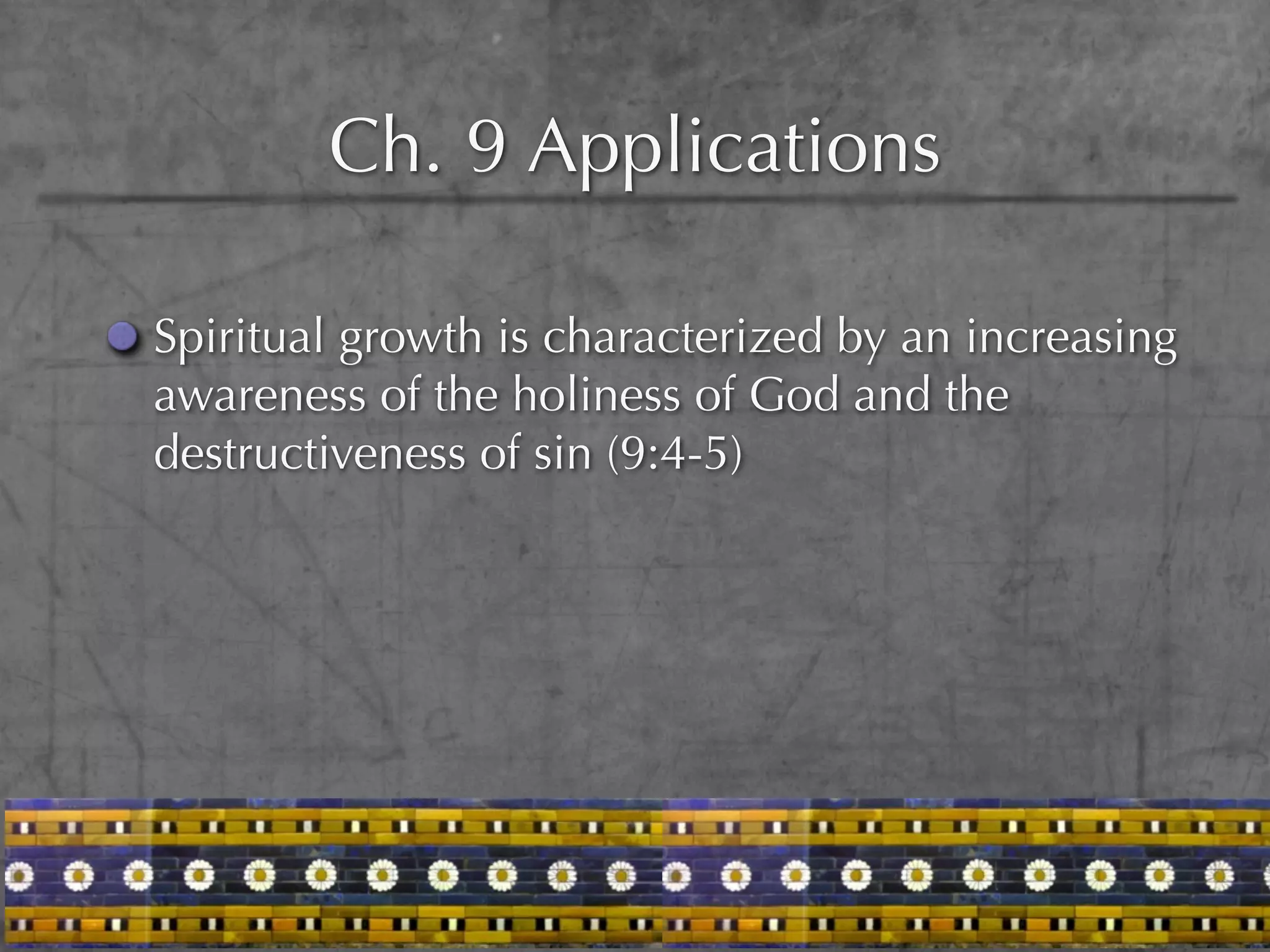 Ch. 9 Applications

Spiritual growth is characterized by an increasing
awareness of the holiness of God and the
destructiveness of sin (9:4-5)
 