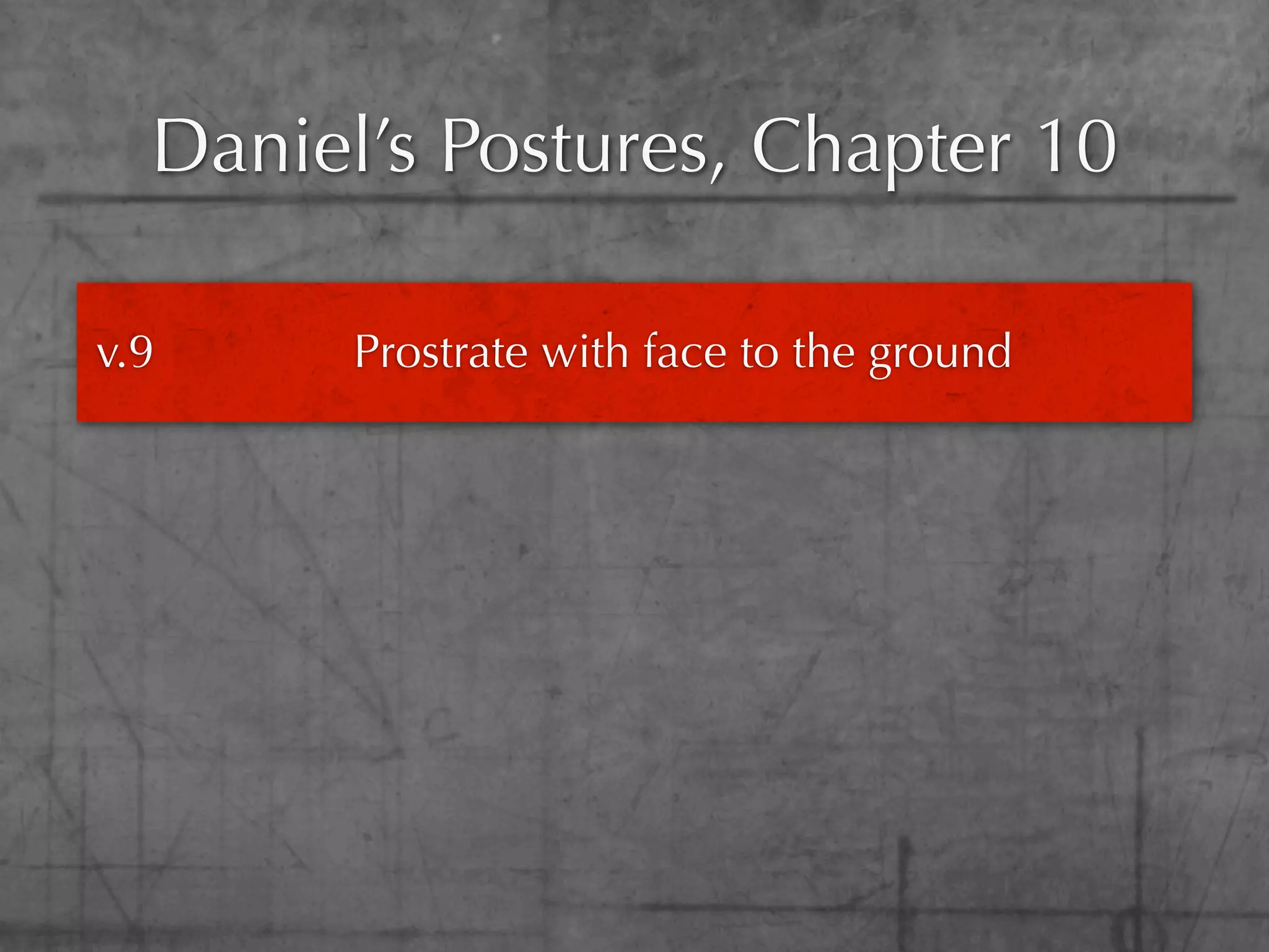 Daniel’s Postures, Chapter 10

v.9     Prostrate with face to the ground
 