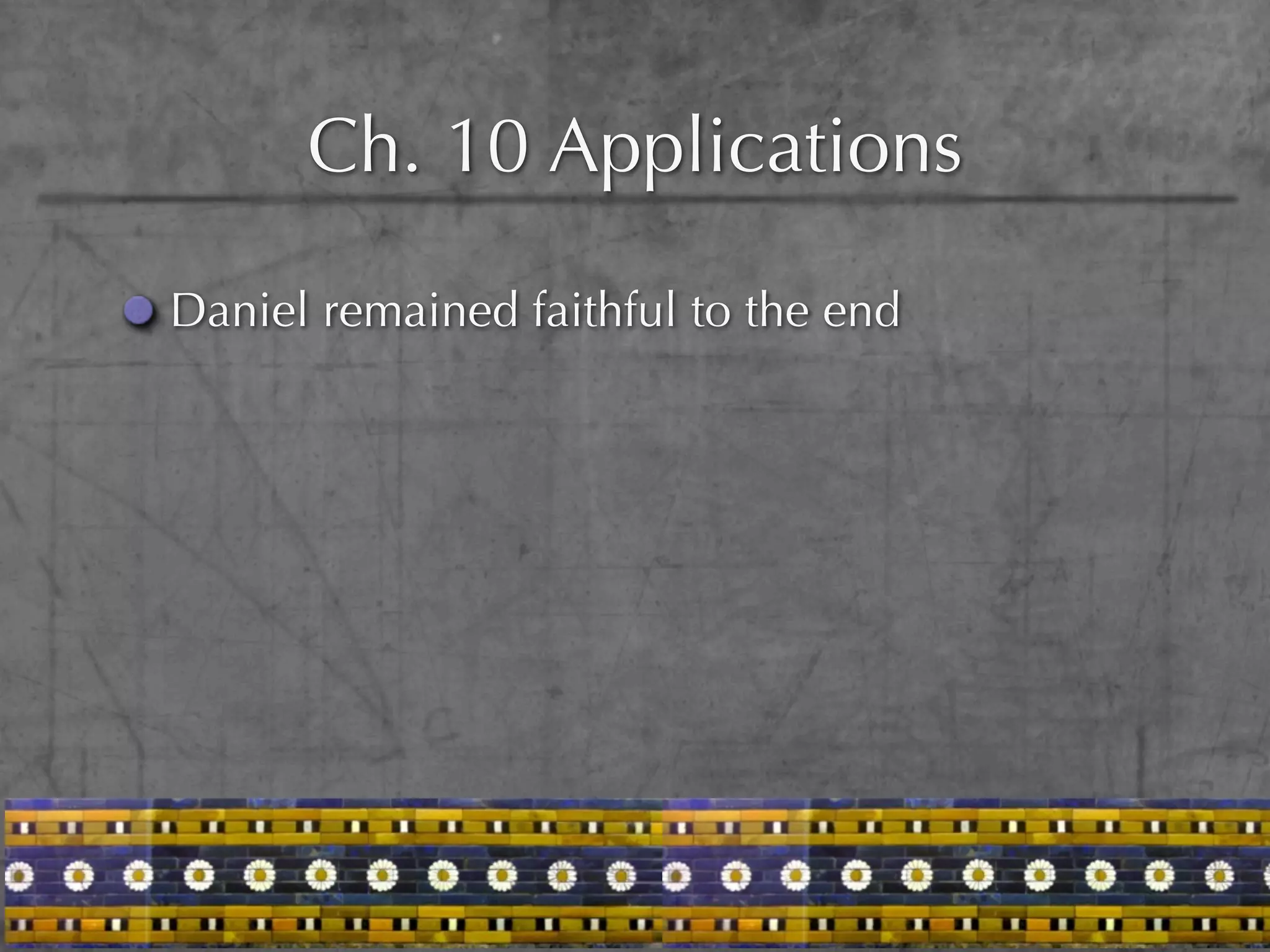 Ch. 10 Applications

Daniel remained faithful to the end
 
