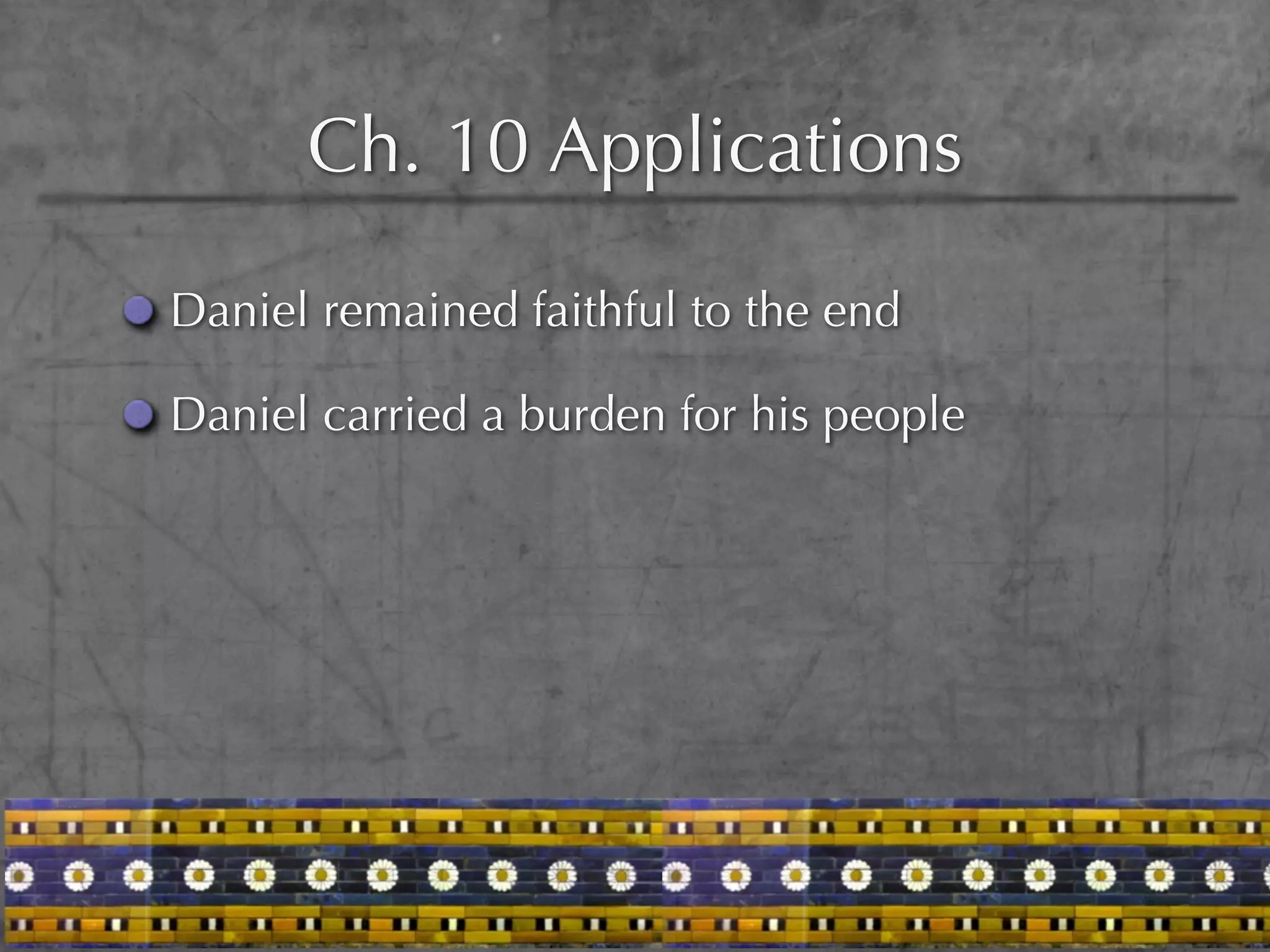 Ch. 10 Applications

Daniel remained faithful to the end

Daniel carried a burden for his people
 