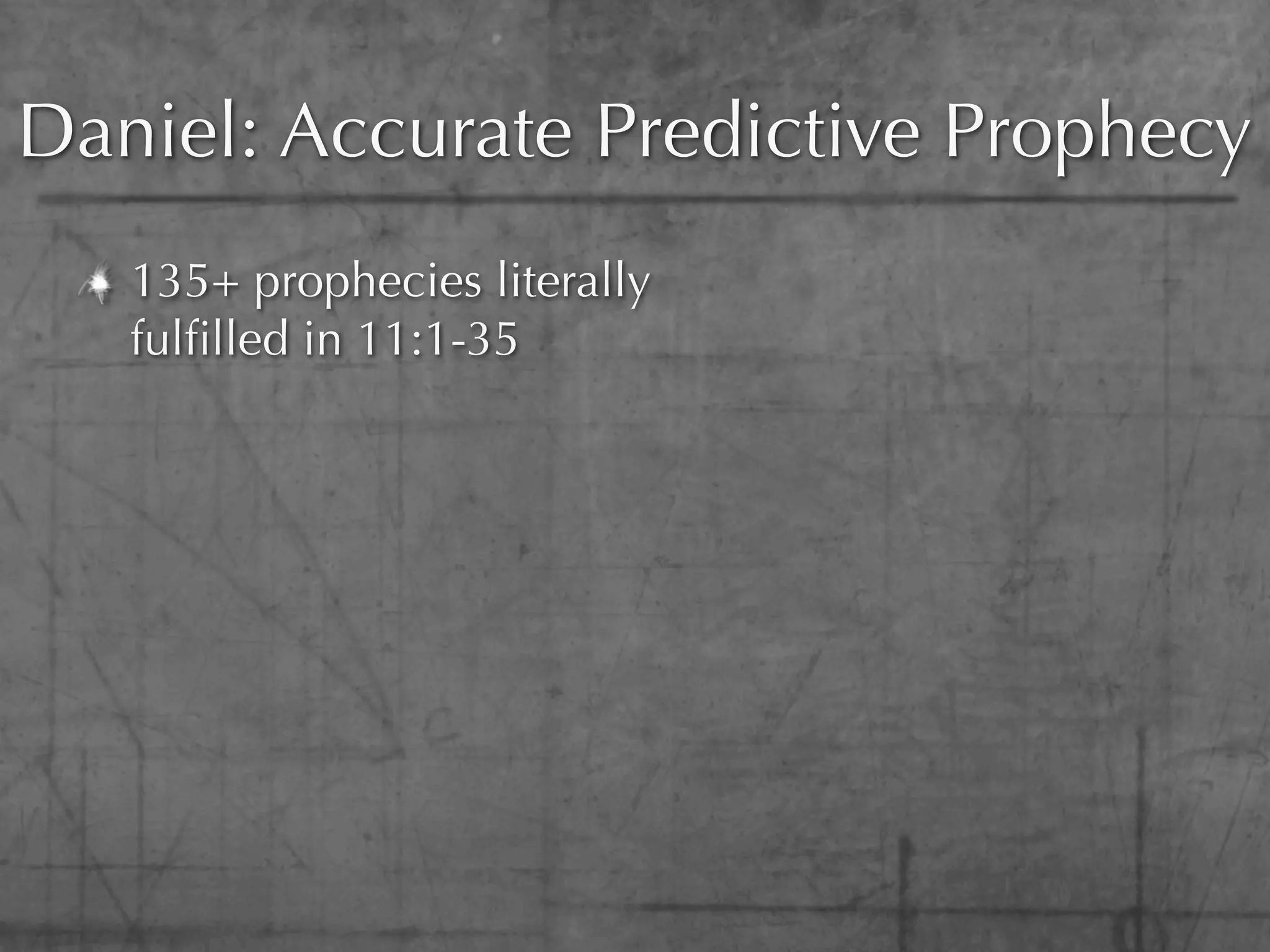 Daniel: Accurate Predictive Prophecy
   135+ prophecies literally
   fulﬁlled in 11:1-35
 