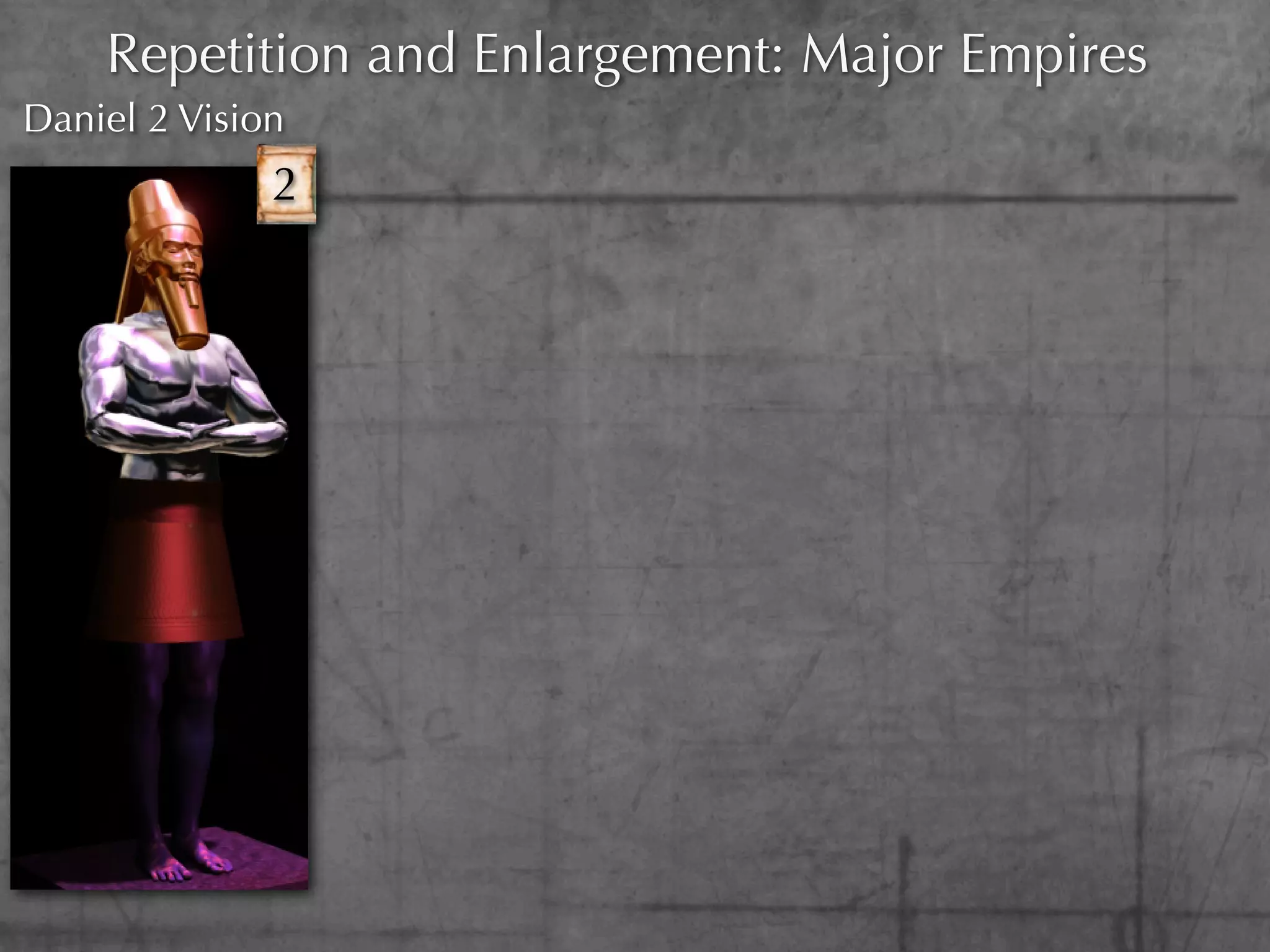 Repetition and Enlargement: Major Empires
Daniel 2 Vision
              2
 