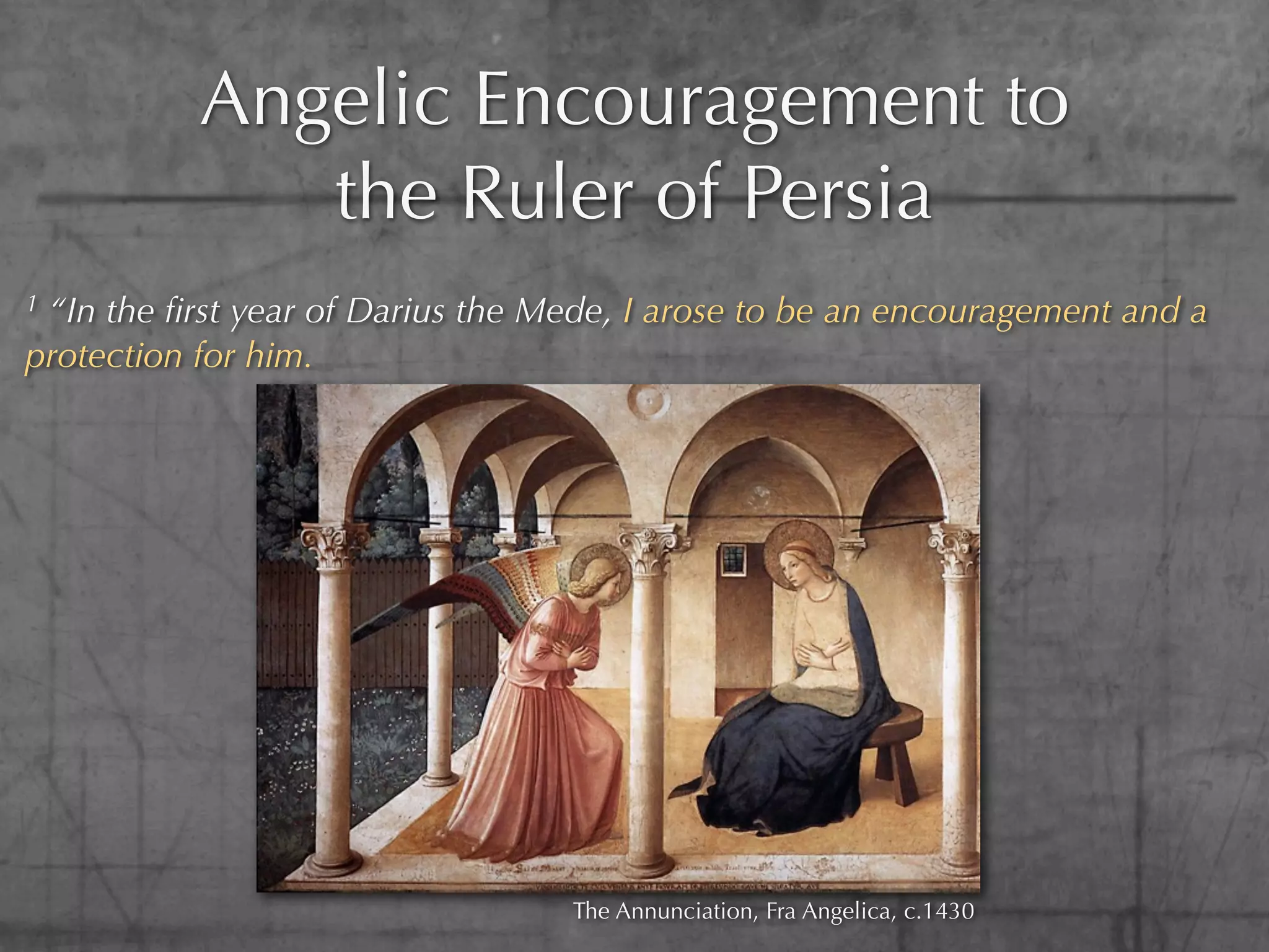 Angelic Encouragement to
              the Ruler of Persia
1“In the ﬁrst year of Darius the Mede, I arose to be an encouragement and a
protection for him.




                                  The Annunciation, Fra Angelica, c.1430
 