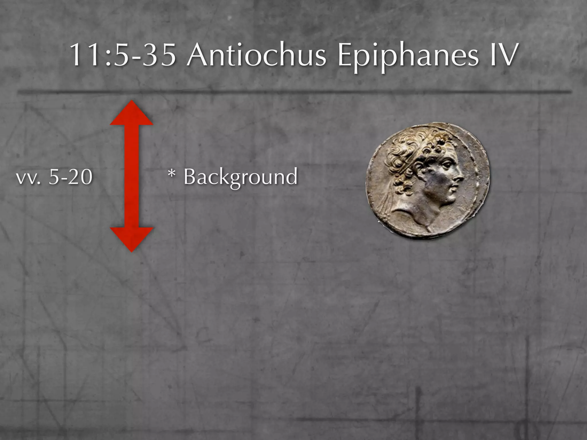 11:5-35 Antiochus Epiphanes IV


vv. 5-20   * Background
 