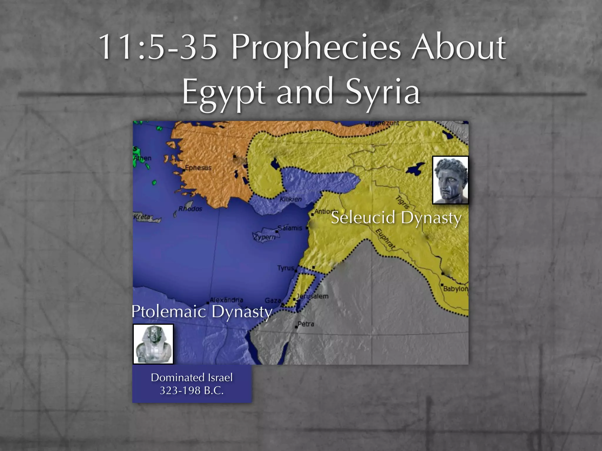 11:5-35 Prophecies About
     Egypt and Syria


                       Seleucid Dynasty




  Ptolemaic Dynasty


    Dominated Israel
     323-198 B.C.
 