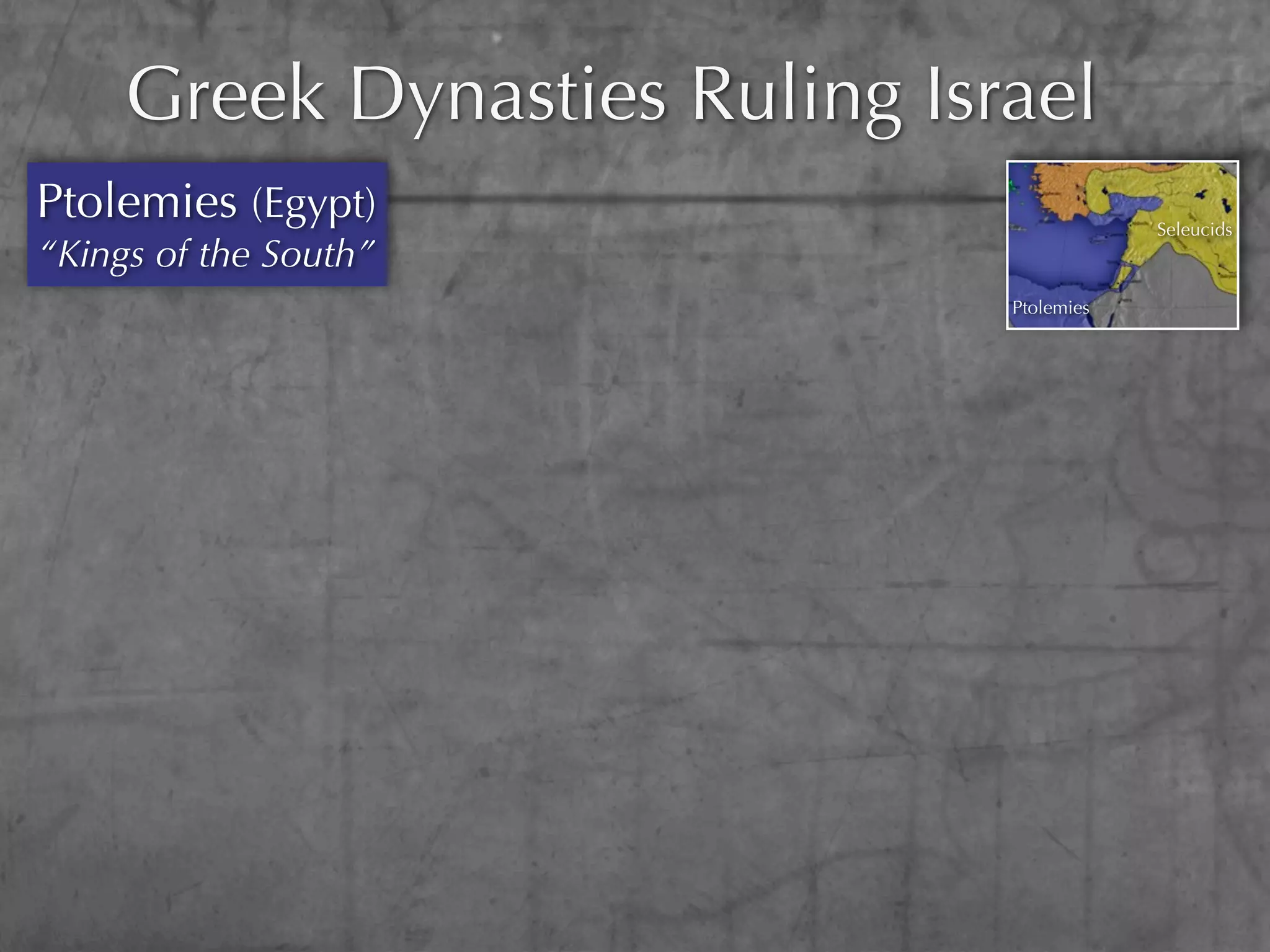 Greek Dynasties Ruling Israel
Ptolemies (Egypt)                          Seleucids
“Kings of the South”
                               Ptolemies
 