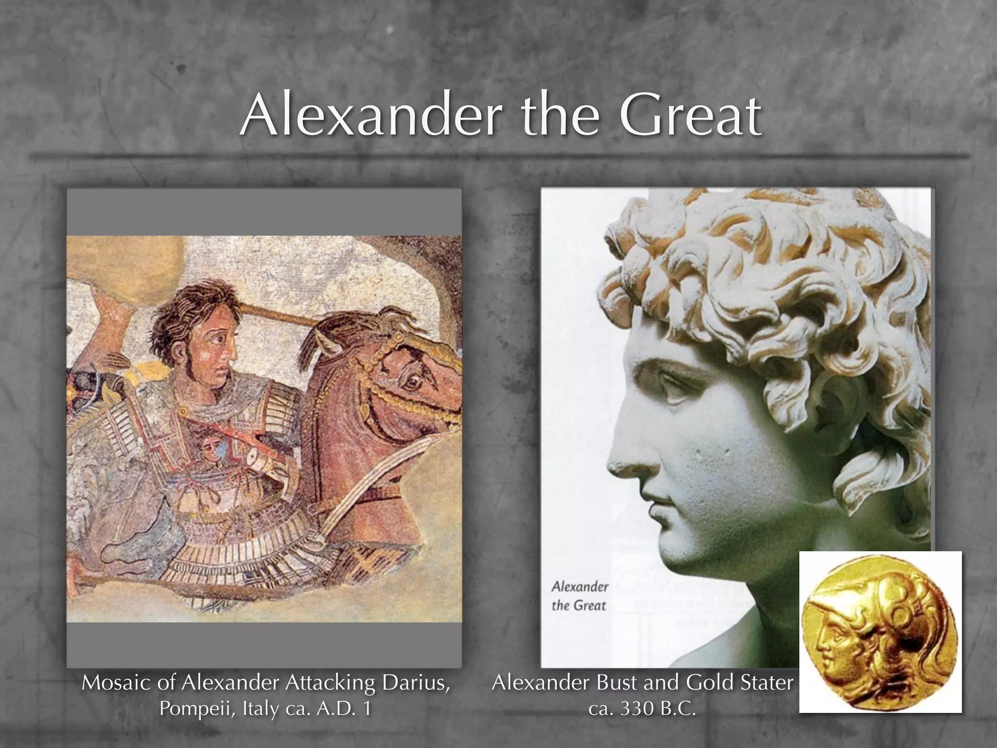 Alexander the Great




Mosaic of Alexander Attacking Darius,   Alexander Bust and Gold Stater
       Pompeii, Italy ca. A.D. 1                 ca. 330 B.C.
 