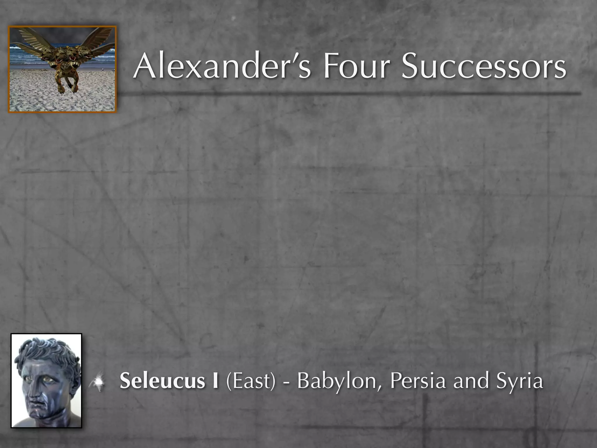 Alexander’s Four Successors




Seleucus I (East) - Babylon, Persia and Syria
 