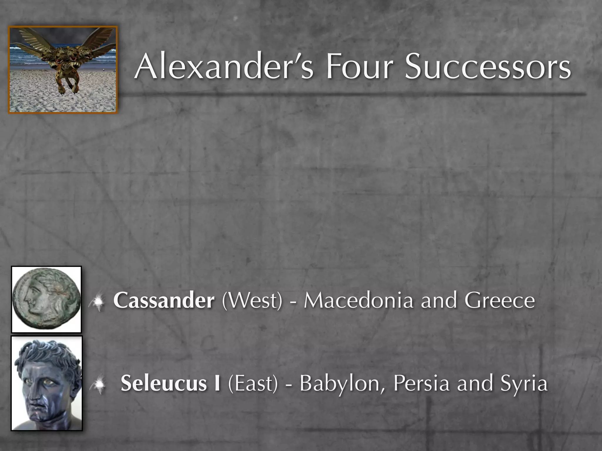Alexander’s Four Successors




Cassander (West) - Macedonia and Greece


Seleucus I (East) - Babylon, Persia and Syria
 