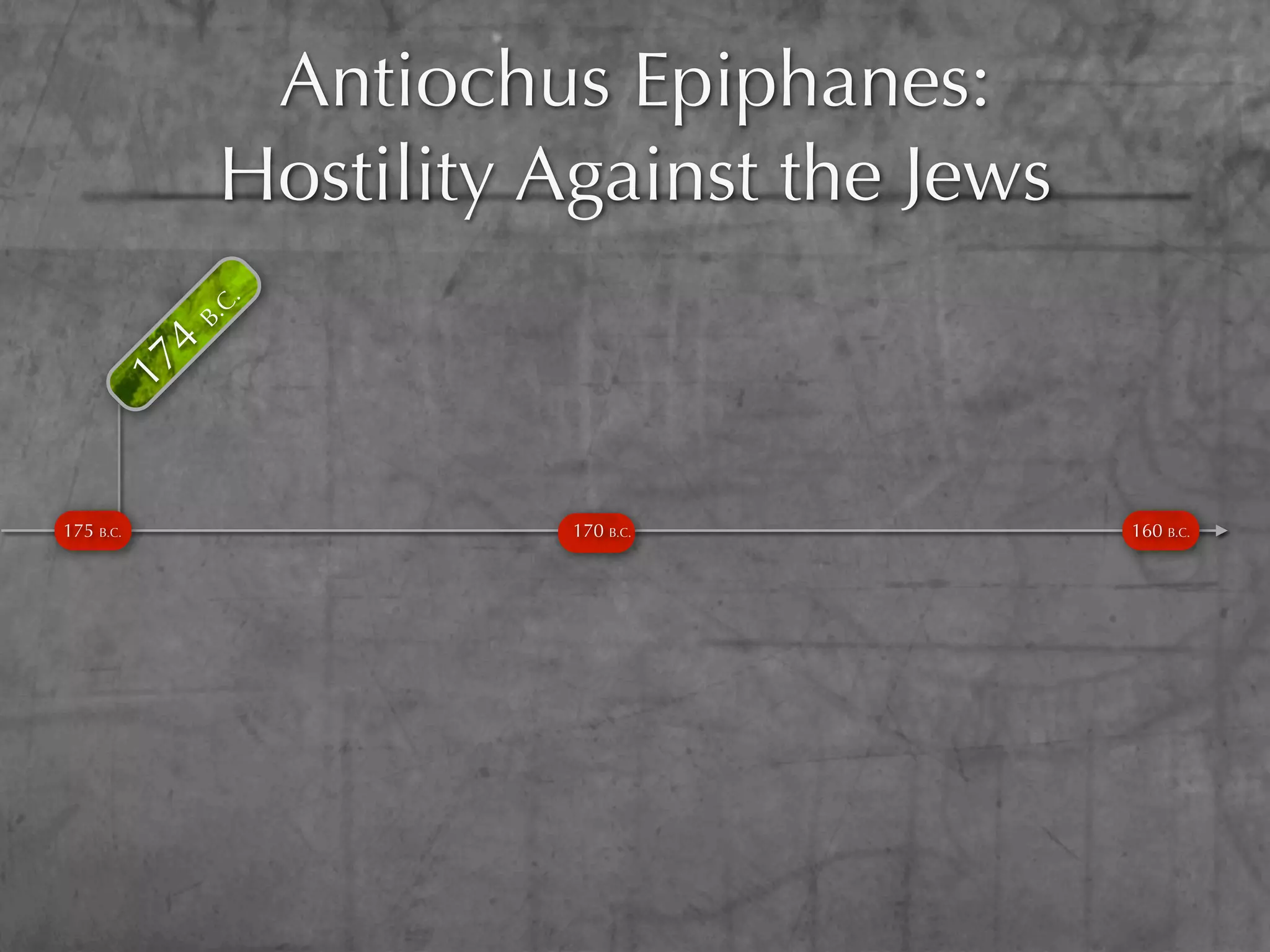Antiochus Epiphanes:
           B.
           4
             C.
               Hostility Against the Jews
      17




175 B.C.                  170 B.C.          160 B.C.
 