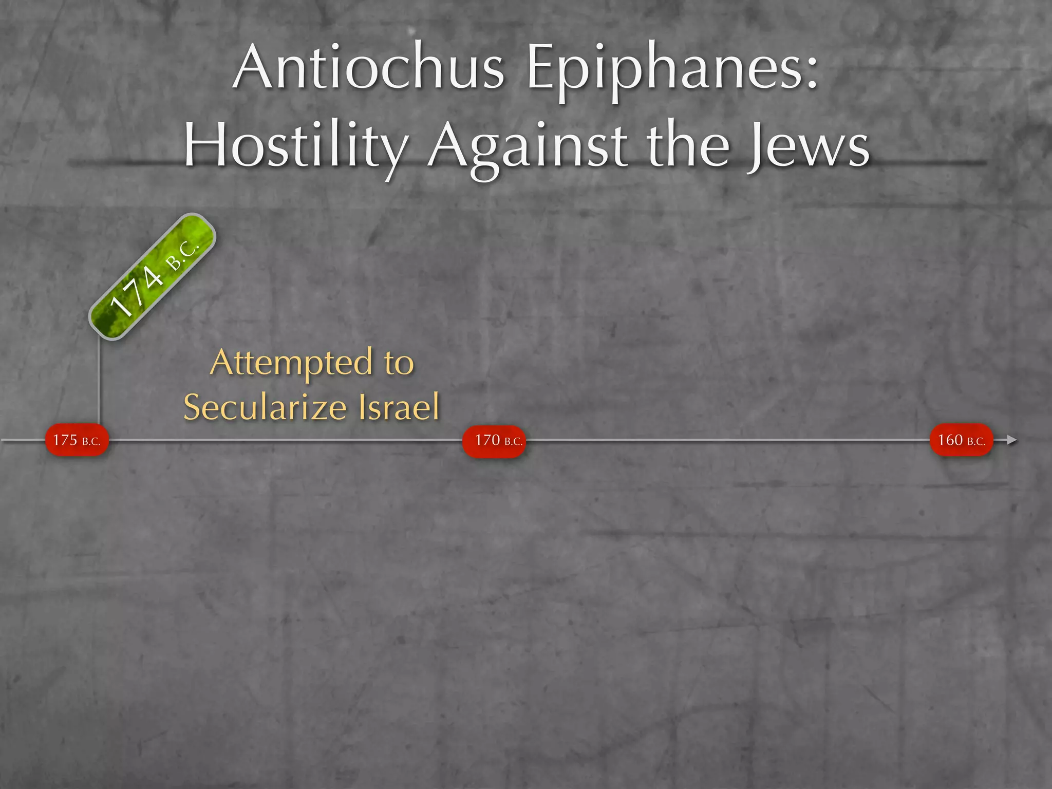 Antiochus Epiphanes:
           B.
           4
             C.
               Hostility Against the Jews
      17




                Attempted to
               Secularize Israel
175 B.C.                           170 B.C.   160 B.C.
 