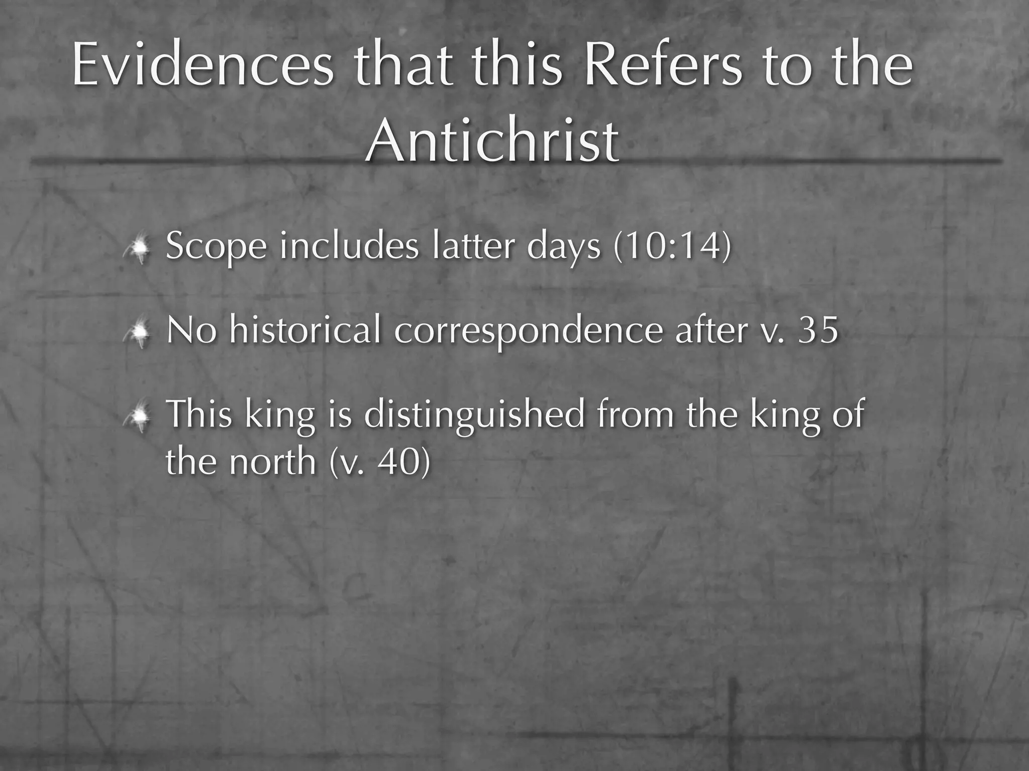 Evidences that this Refers to the
           Antichrist
   Scope includes latter days (10:14)

   No historical correspondence after v. 35

   This king is distinguished from the king of
   the north (v. 40)
 