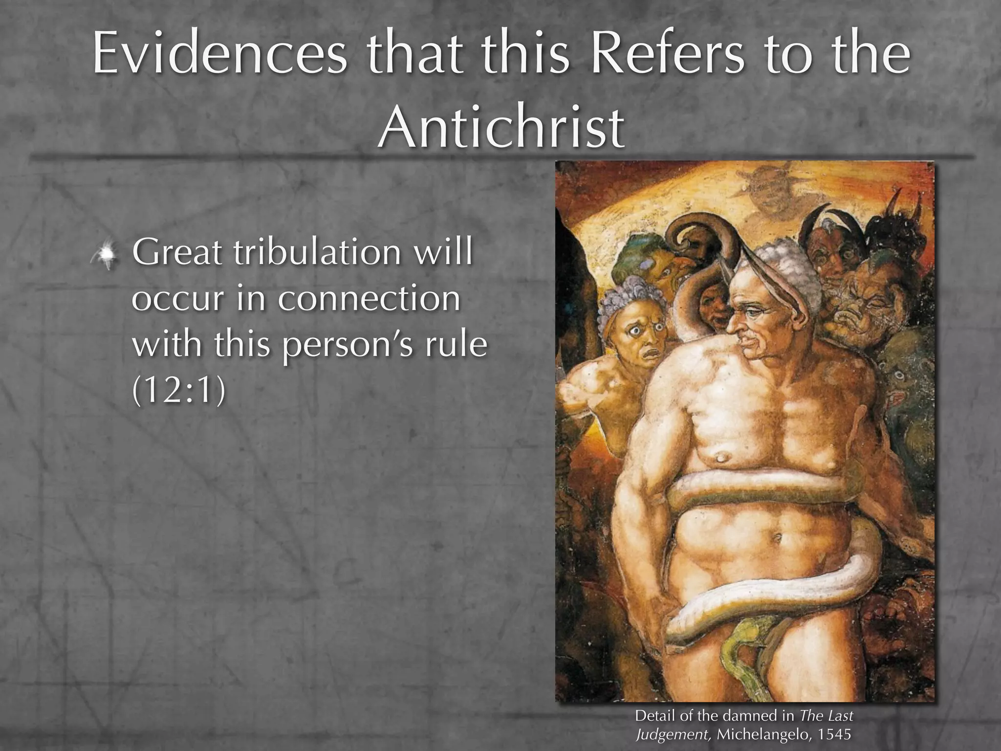 Evidences that this Refers to the
           Antichrist
 Great tribulation will
 occur in connection
 with this person’s rule
 (12:1)




                           Detail of the damned in The Last
                           Judgement, Michelangelo, 1545
 