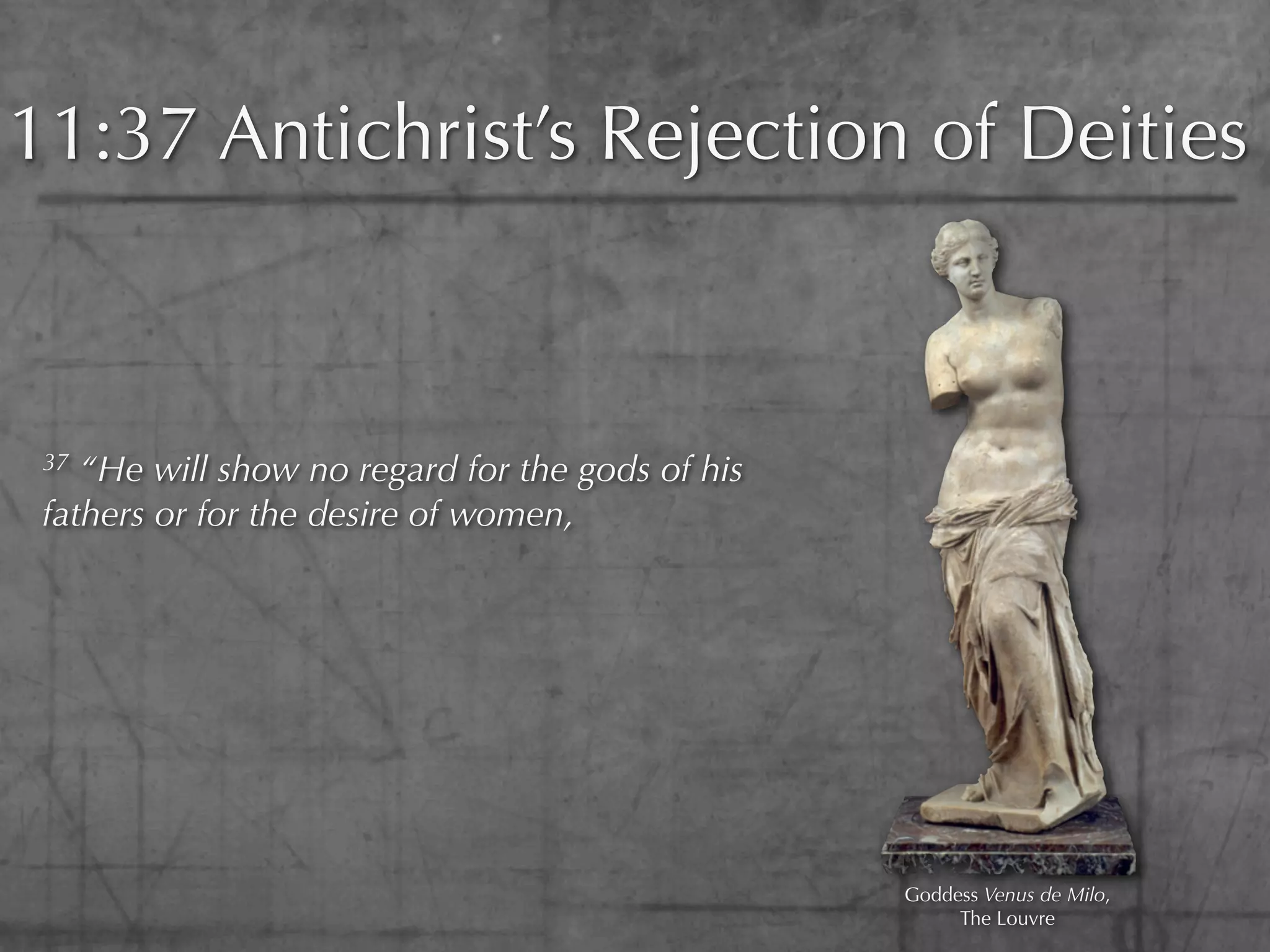11:37 Antichrist’s Rejection of Deities



 37 “He will show no regard for the gods of his
 fathers or for the desire of women,




                                                  Goddess Venus de Milo,
                                                       The Louvre
 