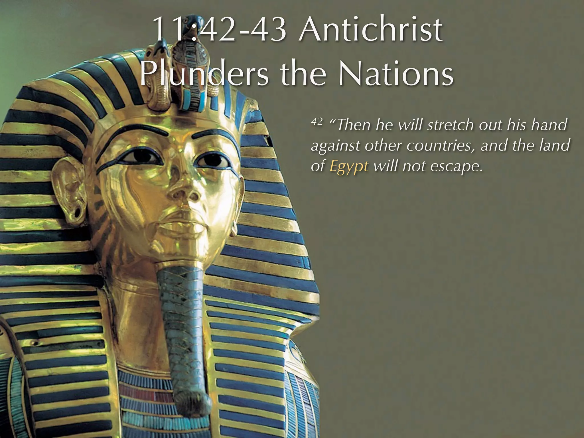 11:42-43 Antichrist
Plunders the Nations
          42 “Then he will stretch out his hand
          against other countries, and the land
          of Egypt will not escape.
 