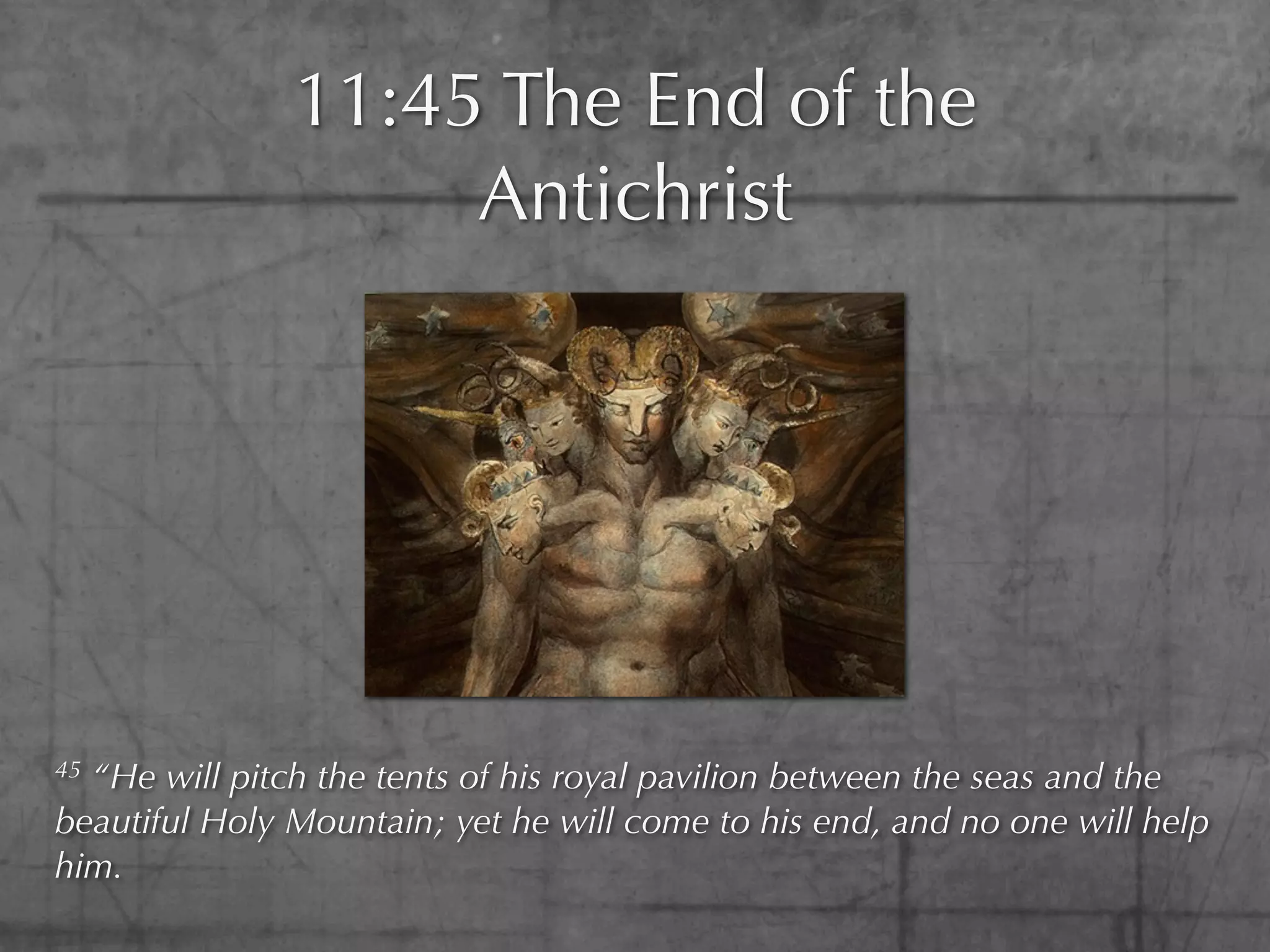 11:45 The End of the
                    Antichrist




45“He will pitch the tents of his royal pavilion between the seas and the
beautiful Holy Mountain; yet he will come to his end, and no one will help
him.
 