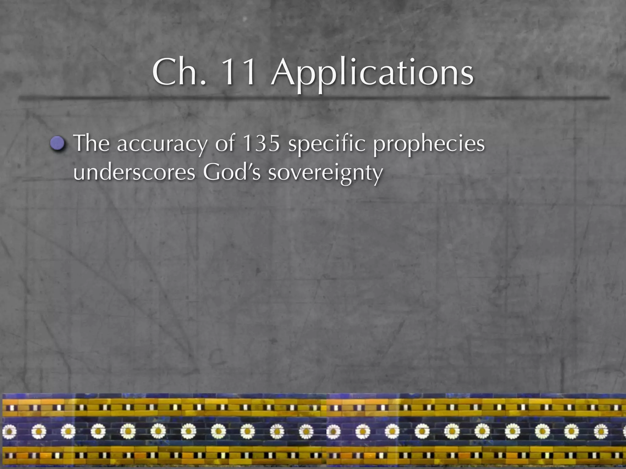 Ch. 11 Applications
The accuracy of 135 speciﬁc prophecies
underscores God’s sovereignty
 