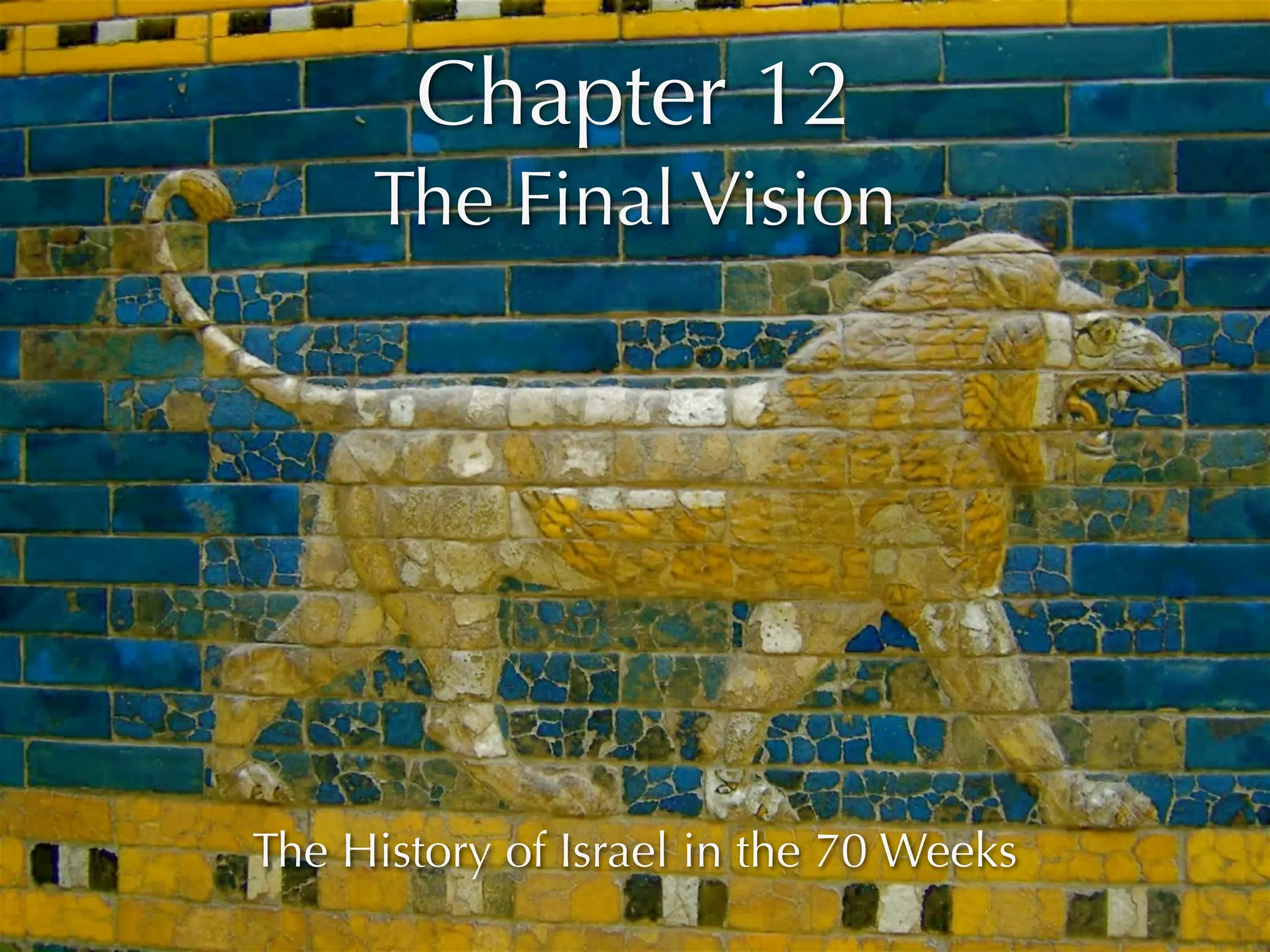 Chapter 12
     The Final Vision




The History of Israel in the 70 Weeks
 