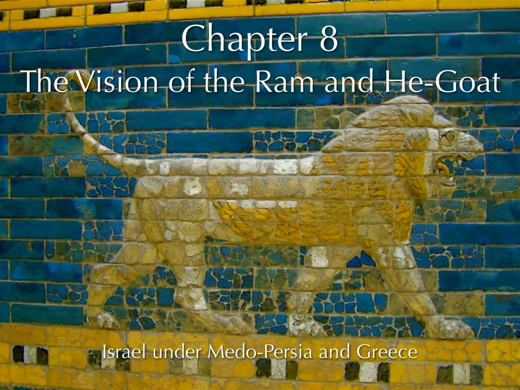 Chapter 8
The Vision of the Ram and He-Goat




     Israel under Medo-Persia and Greece
 