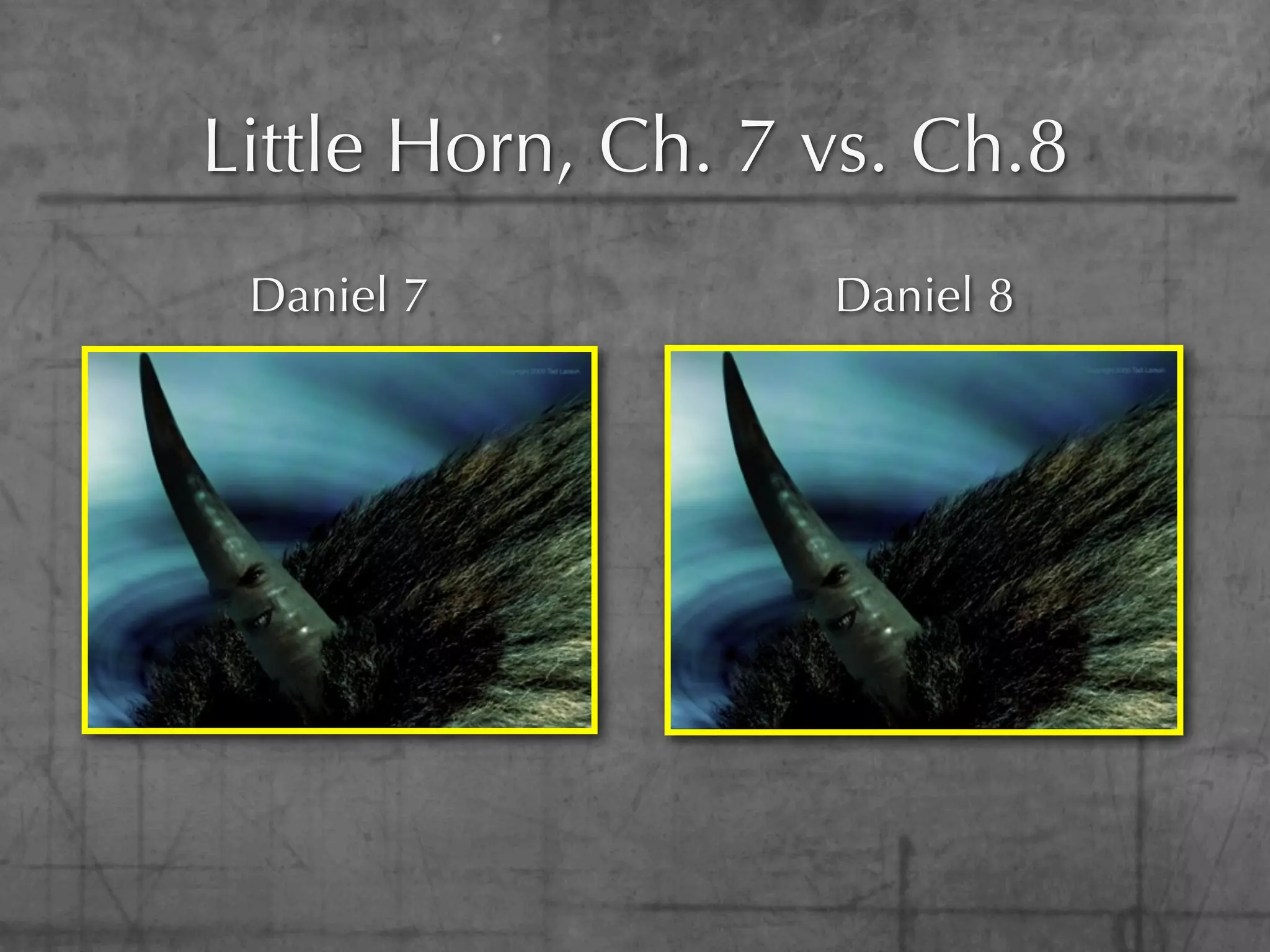 Little Horn, Ch. 7 vs. Ch.8
 Daniel 7          Daniel 8
 