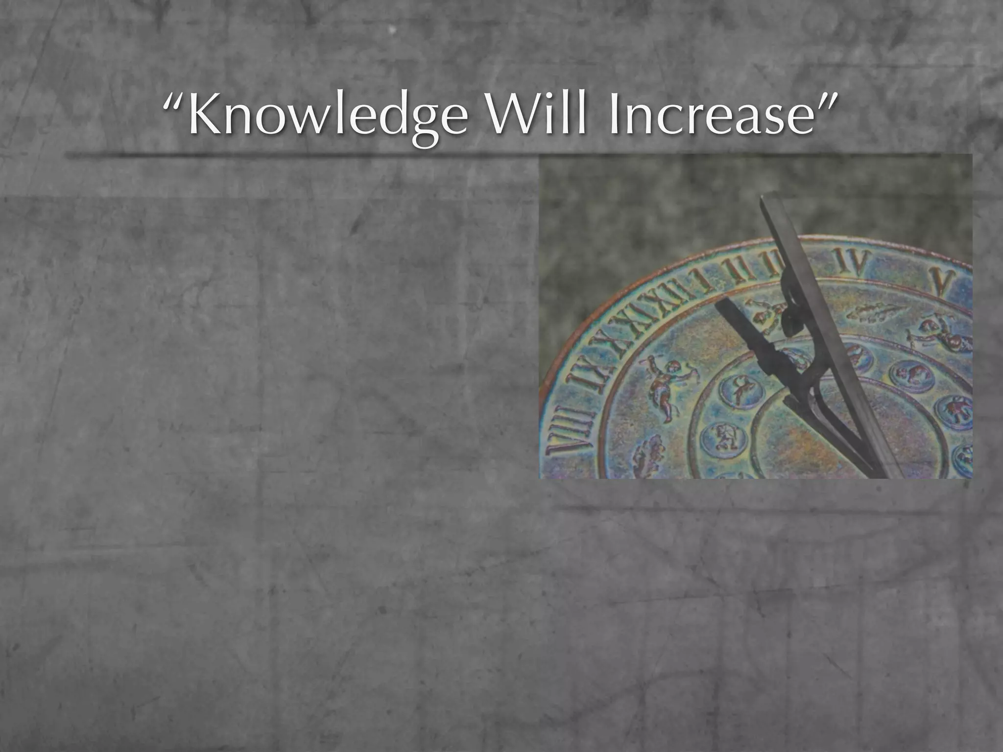 “Knowledge Will Increase”
 