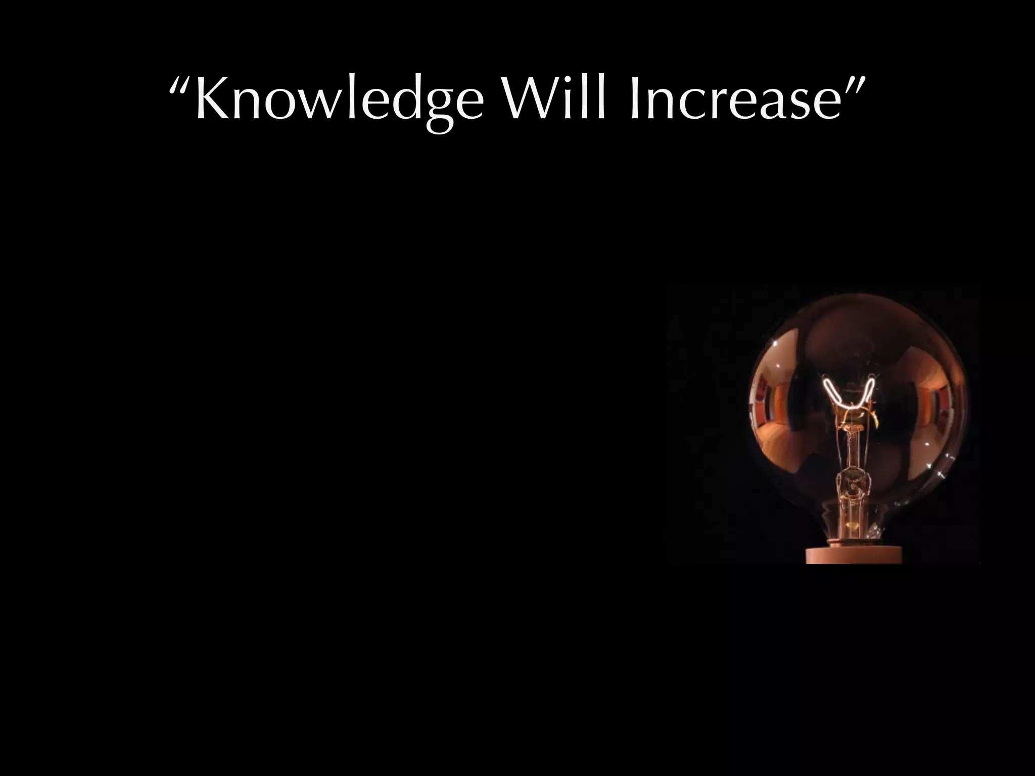 “Knowledge Will Increase”
 