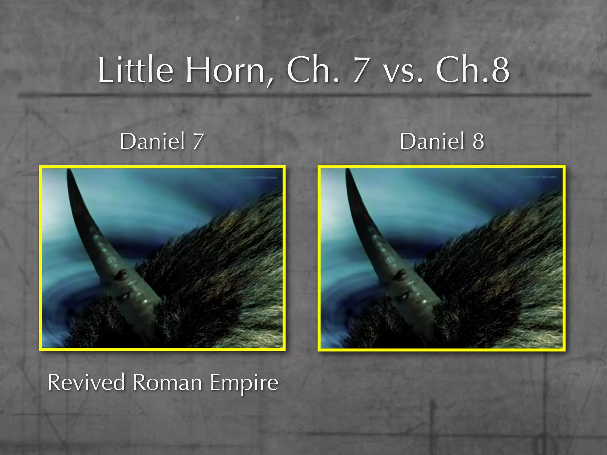 Little Horn, Ch. 7 vs. Ch.8
      Daniel 7         Daniel 8




Revived Roman Empire
 