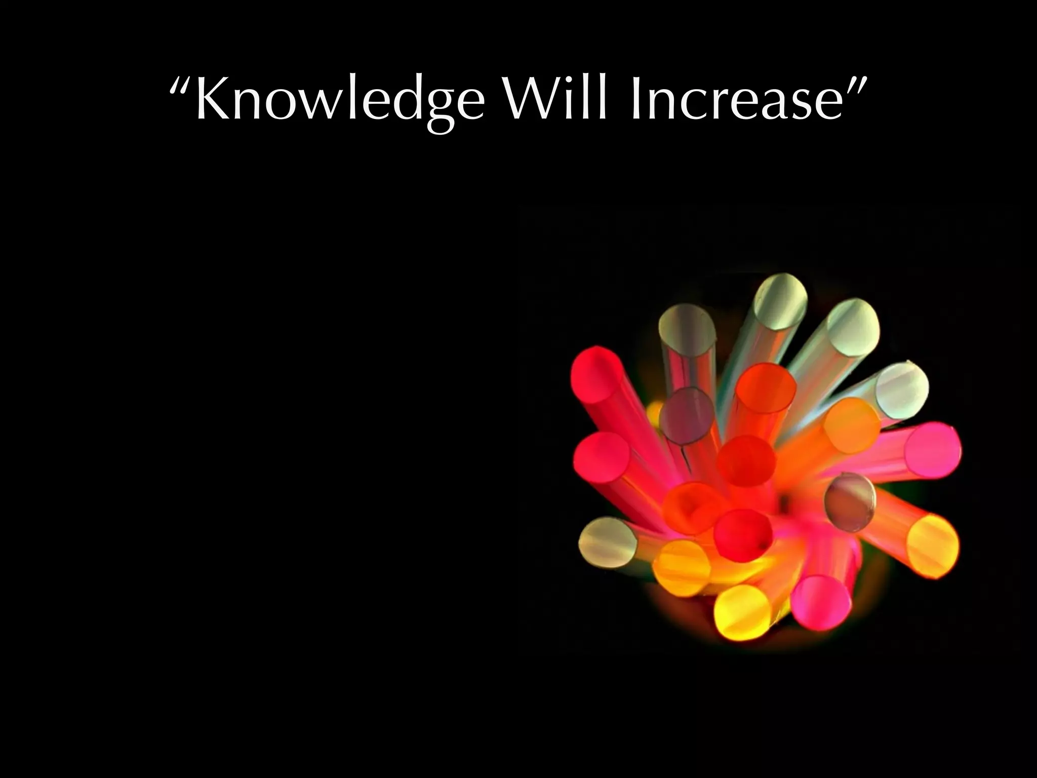 “Knowledge Will Increase”
 
