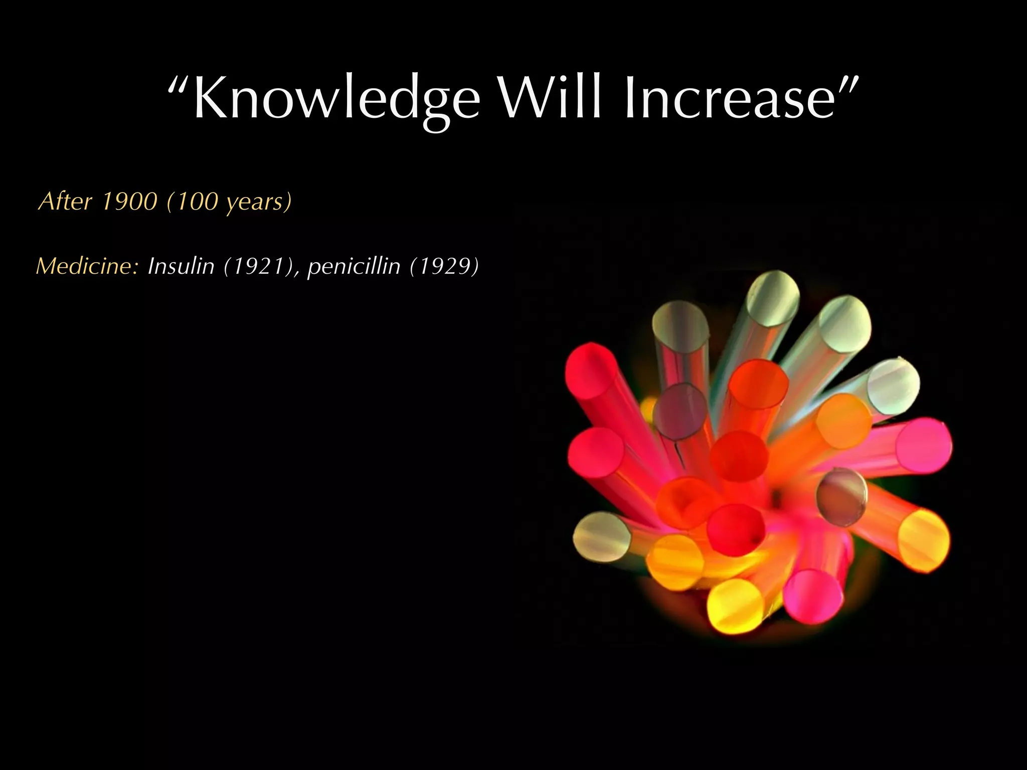 “Knowledge Will Increase”
After 1900 (100 years)

Medicine: Insulin (1921), penicillin (1929)
 