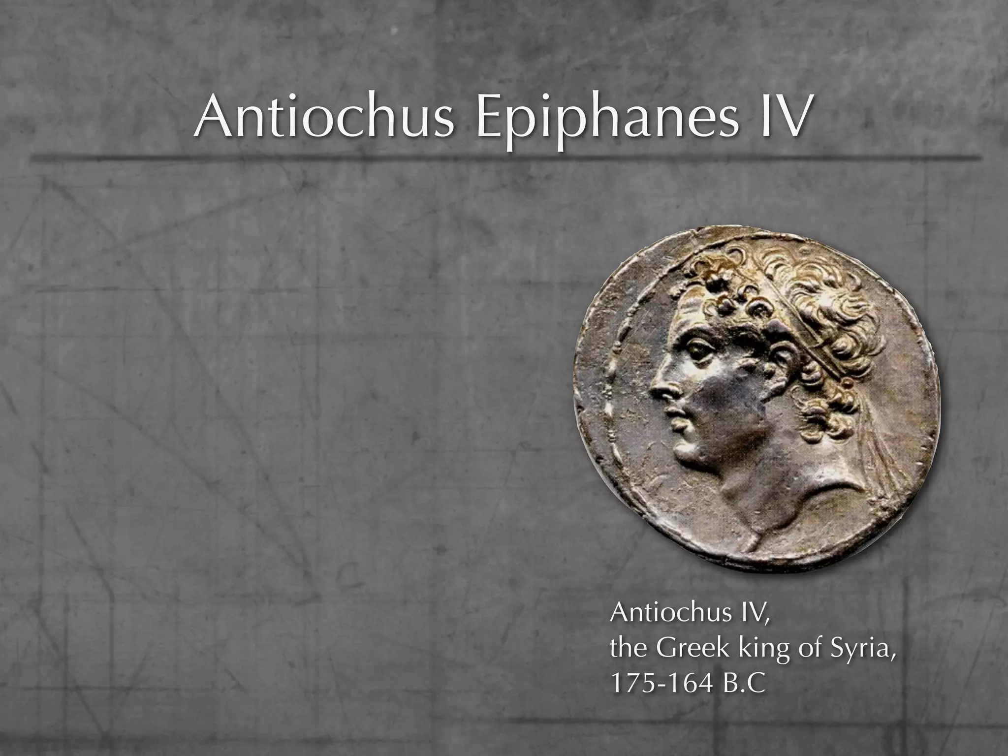 Antiochus Epiphanes IV




              Antiochus IV,
              the Greek king of Syria,
              175-164 B.C
 