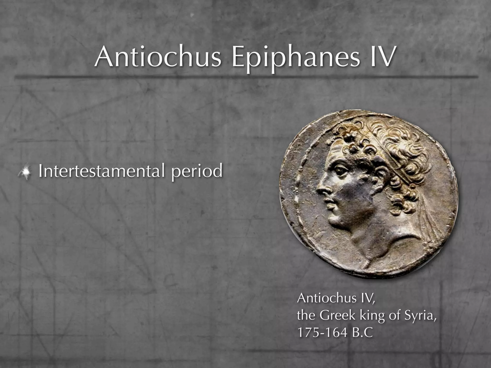 Antiochus Epiphanes IV


Intertestamental period




                          Antiochus IV,
                          the Greek king of Syria,
                          175-164 B.C
 