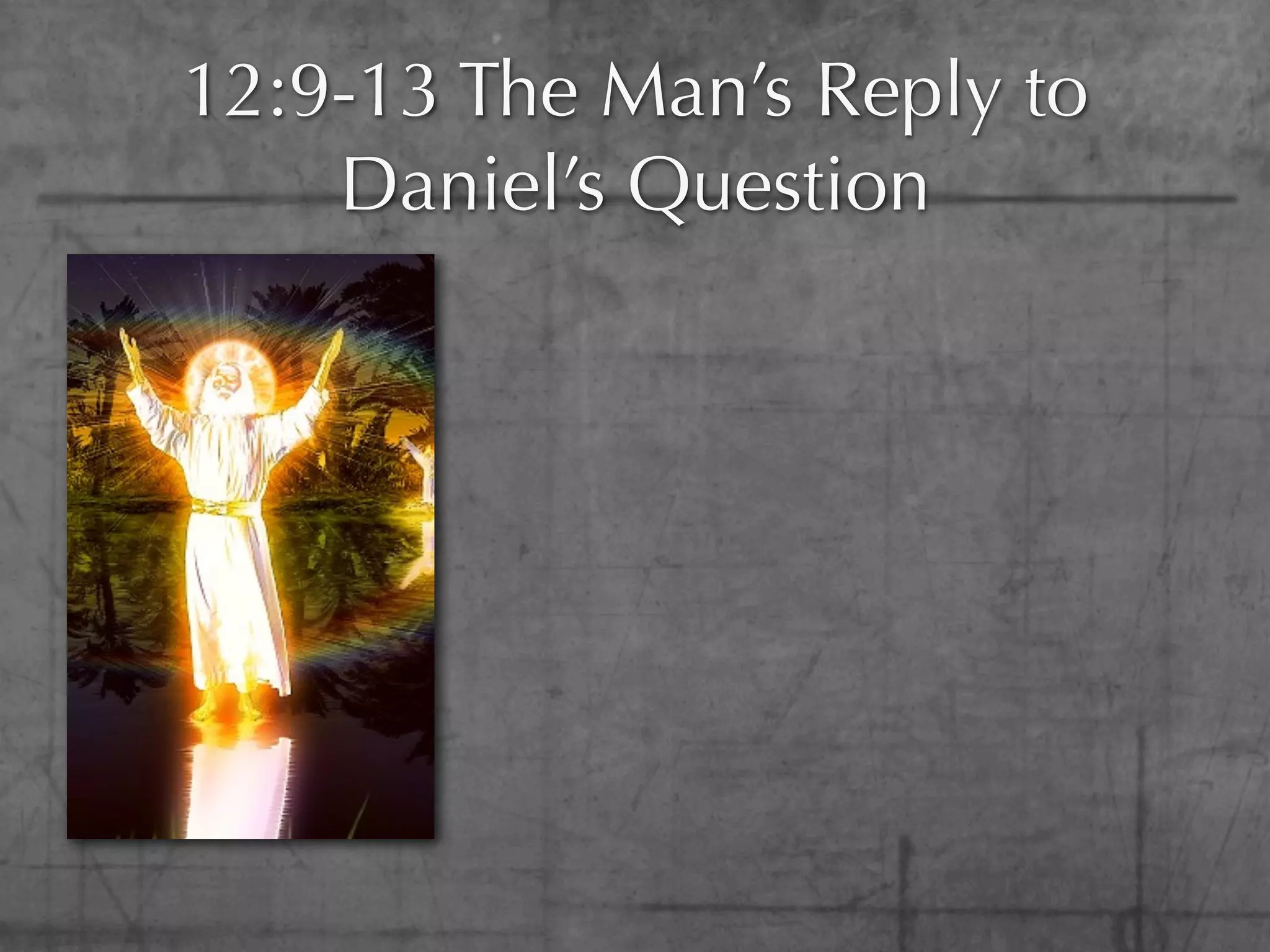 12:9-13 The Man’s Reply to
    Daniel’s Question
 