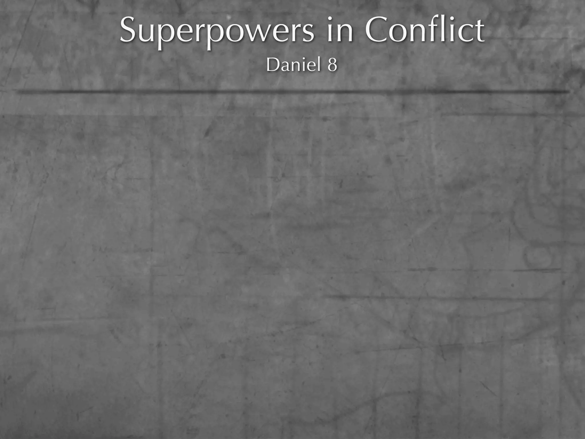 Superpowers in Conﬂict
        Daniel 8
 