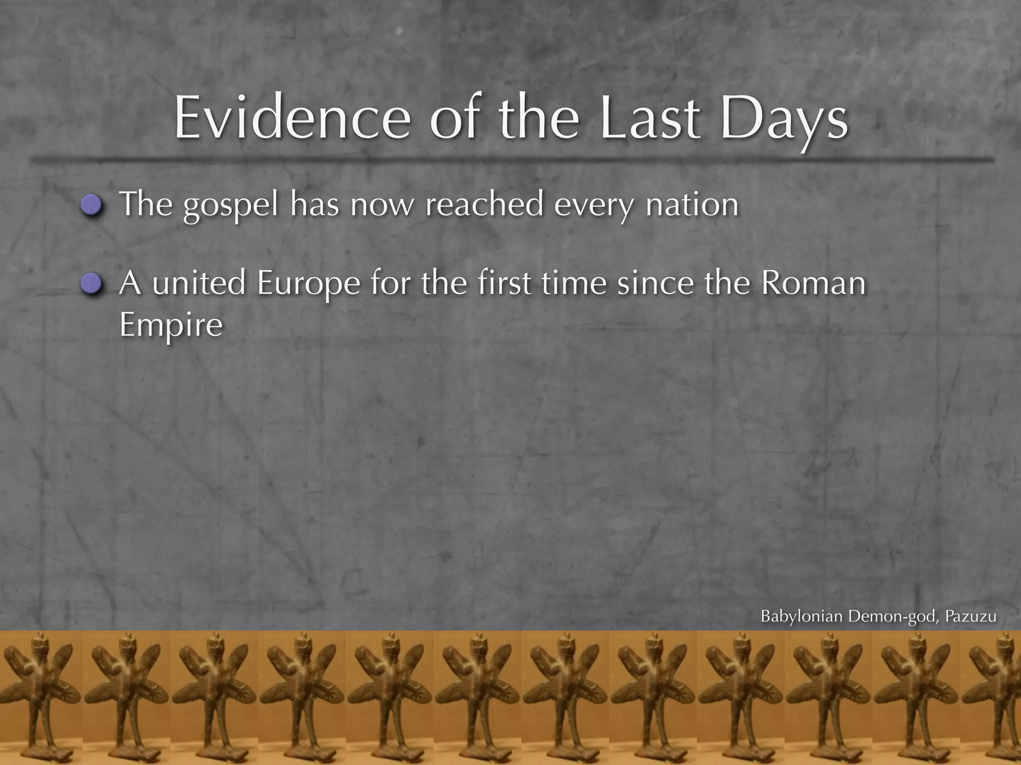 Evidence of the Last Days
The gospel has now reached every nation

A united Europe for the ﬁrst time since the Roman
Empire




                                          Babylonian Demon-god, Pazuzu
 