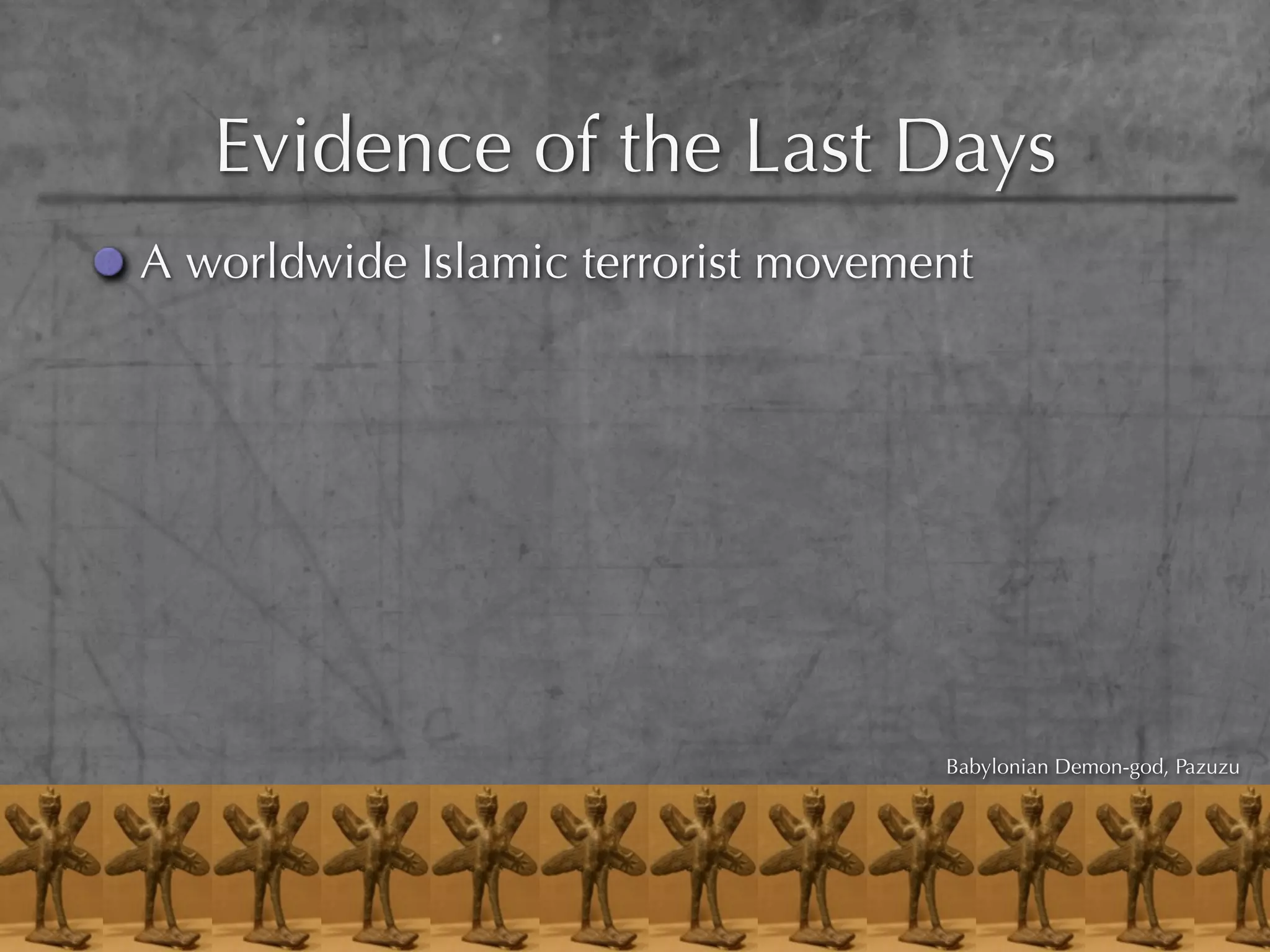 Evidence of the Last Days
A worldwide Islamic terrorist movement




                                    Babylonian Demon-god, Pazuzu
 