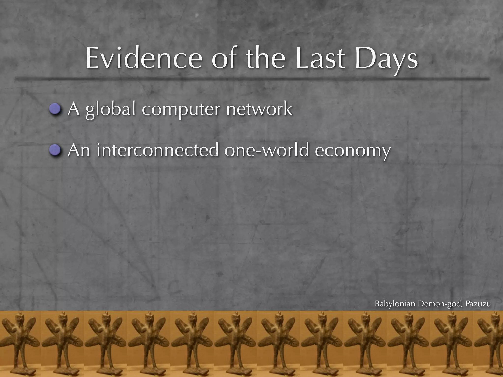 Evidence of the Last Days
A global computer network

An interconnected one-world economy




                                 Babylonian Demon-god, Pazuzu
 