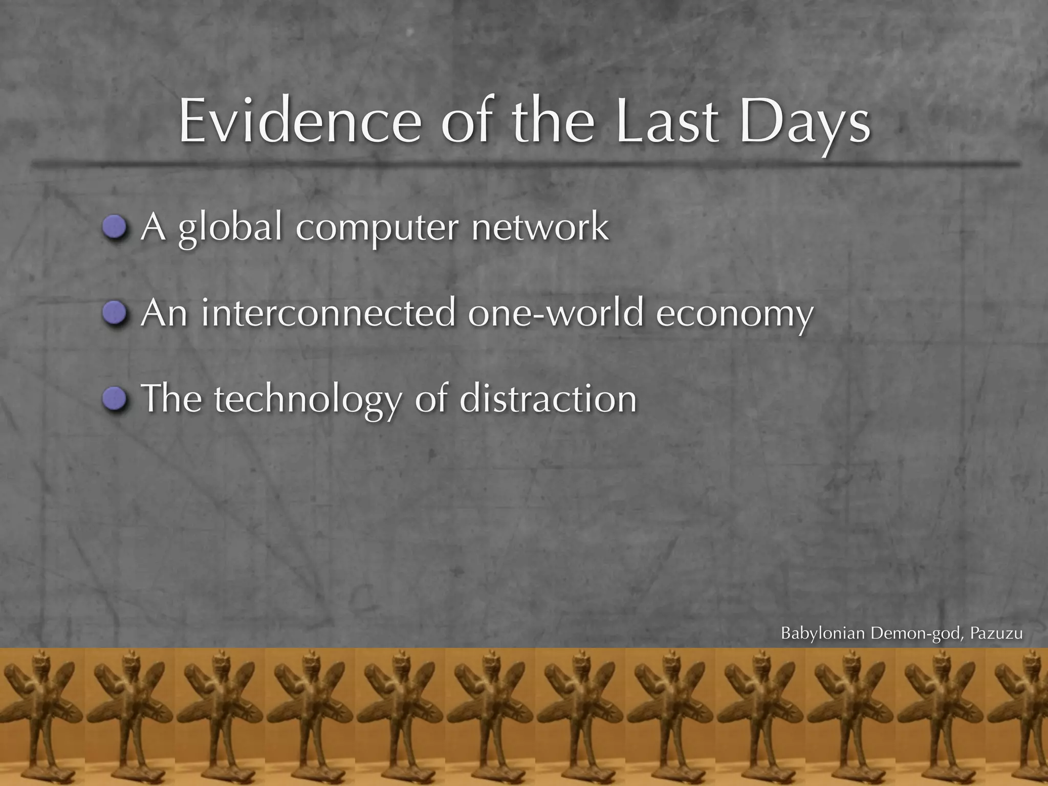Evidence of the Last Days
A global computer network

An interconnected one-world economy

The technology of distraction




                                 Babylonian Demon-god, Pazuzu
 