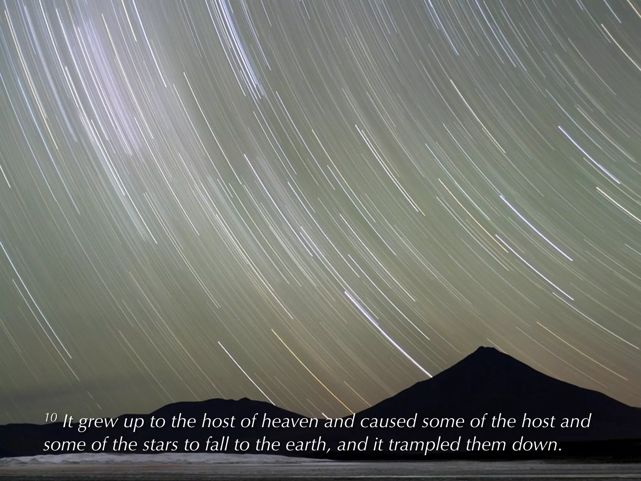 10It grew up to the host of heaven and caused some of the host and
some of the stars to fall to the earth, and it trampled them down.
 