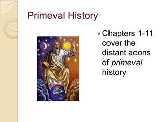 Primeval History
                Chapters   1-11
                   cover the
                   distant aeons
                   of primeval
                   history
 