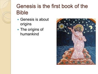 Genesis is the first book of the
Bible
 Genesis is about
  origins
 The origins of
  humankind
 